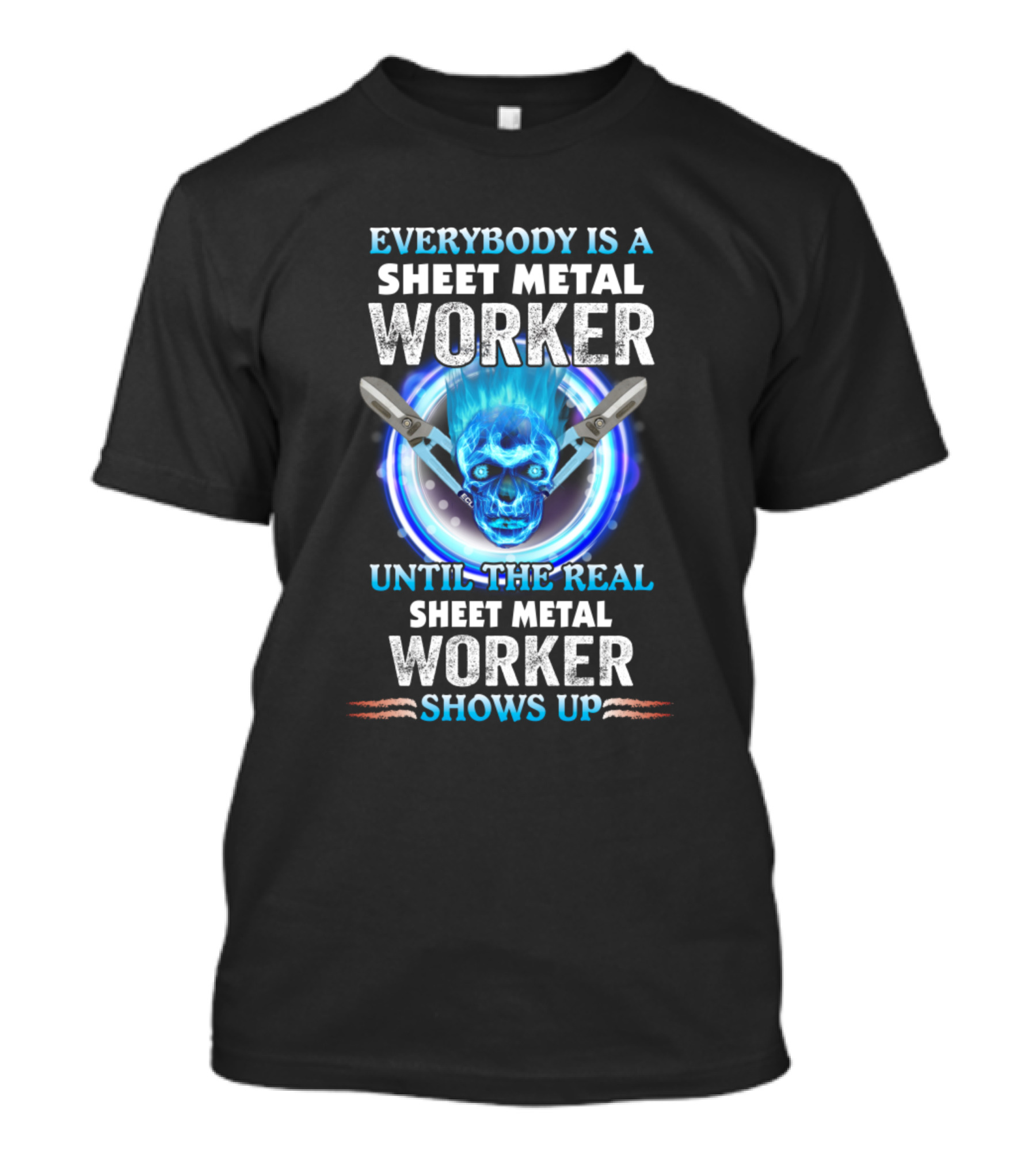 Everybody Is A Sheet Metal Worker Until The Real Sheet Metal Worker Shows Up T-Shirt
