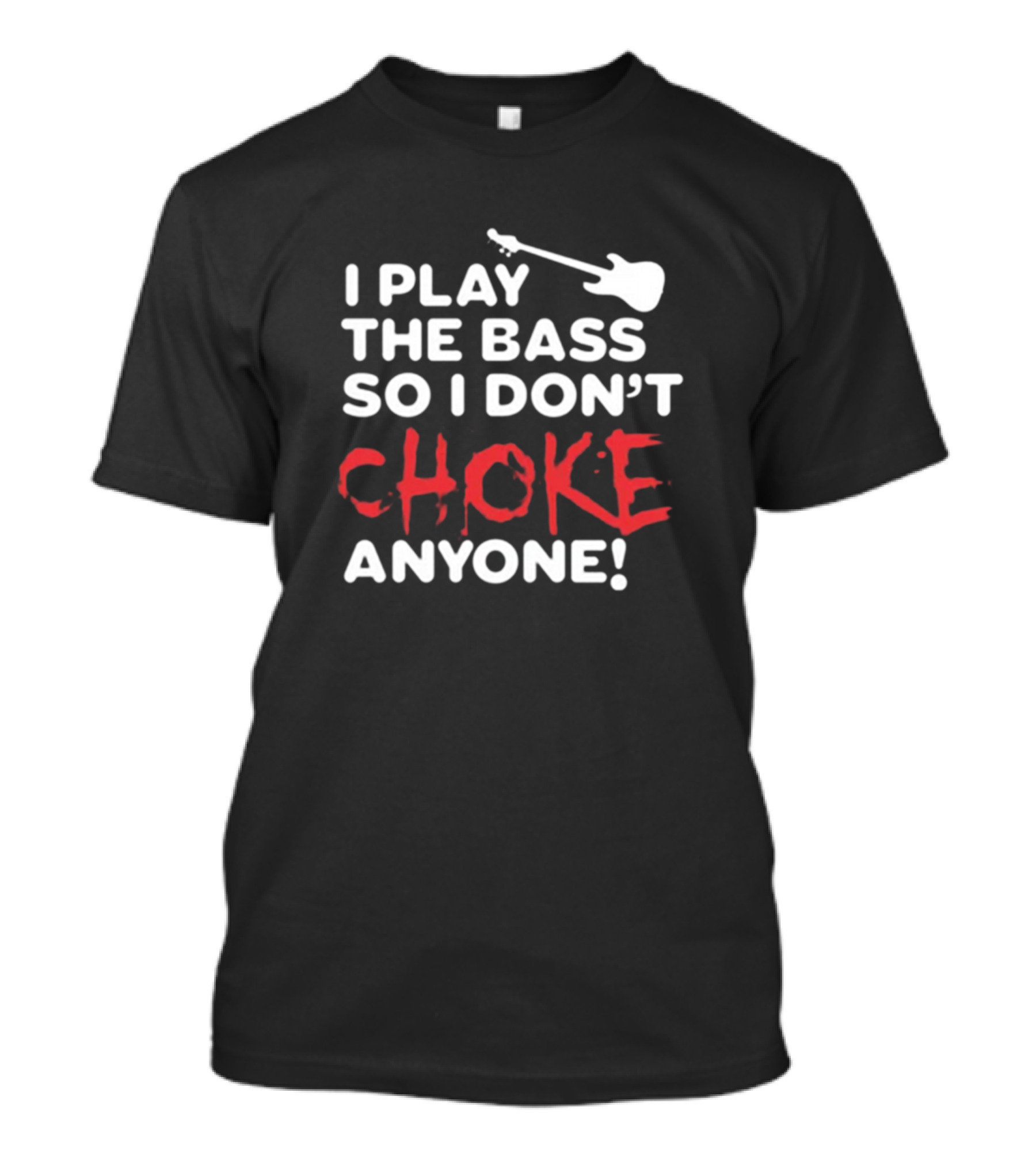 I Play The Bass So I Don't Choke Anyone Electric Bass Guitar T-Shirt