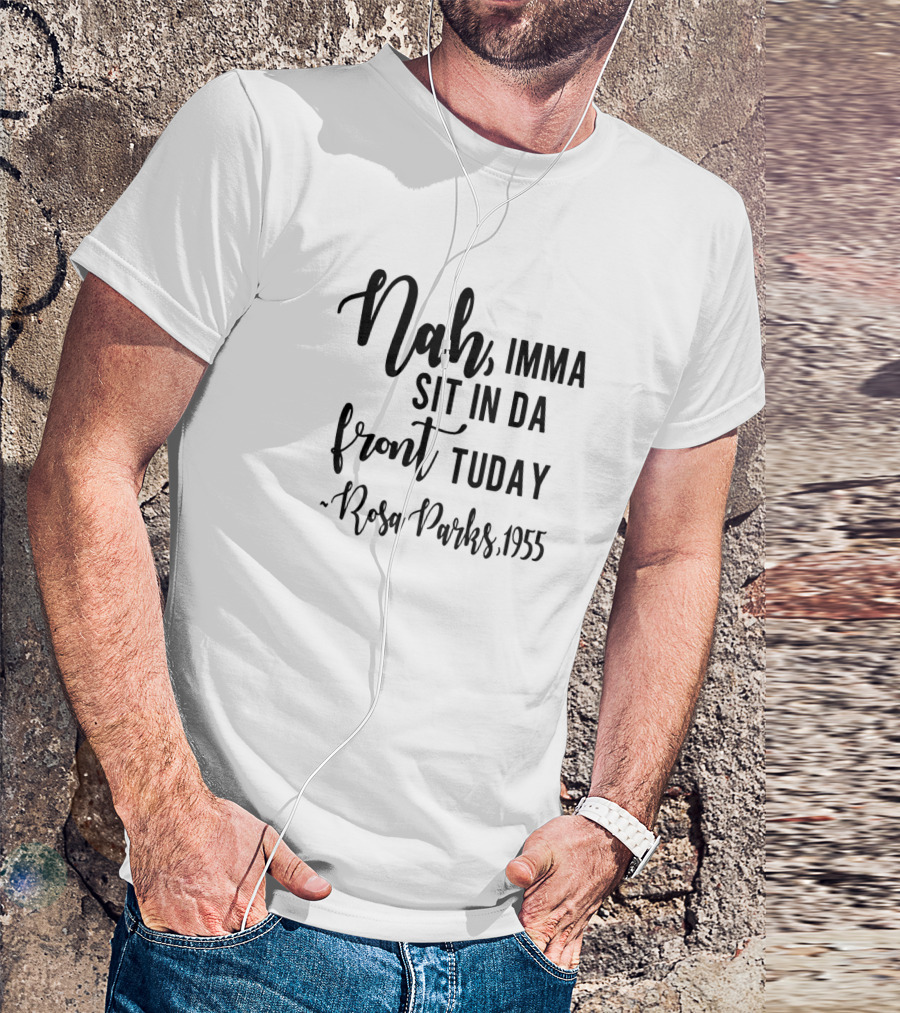 Nah Imma Sit In Da Front Tuday Rosa Parks 1955 T-Shirt