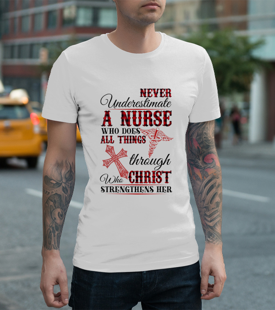 Never Underestimate A Nurse Who Does All Things Through Christ Strengthens Her T-Shirt