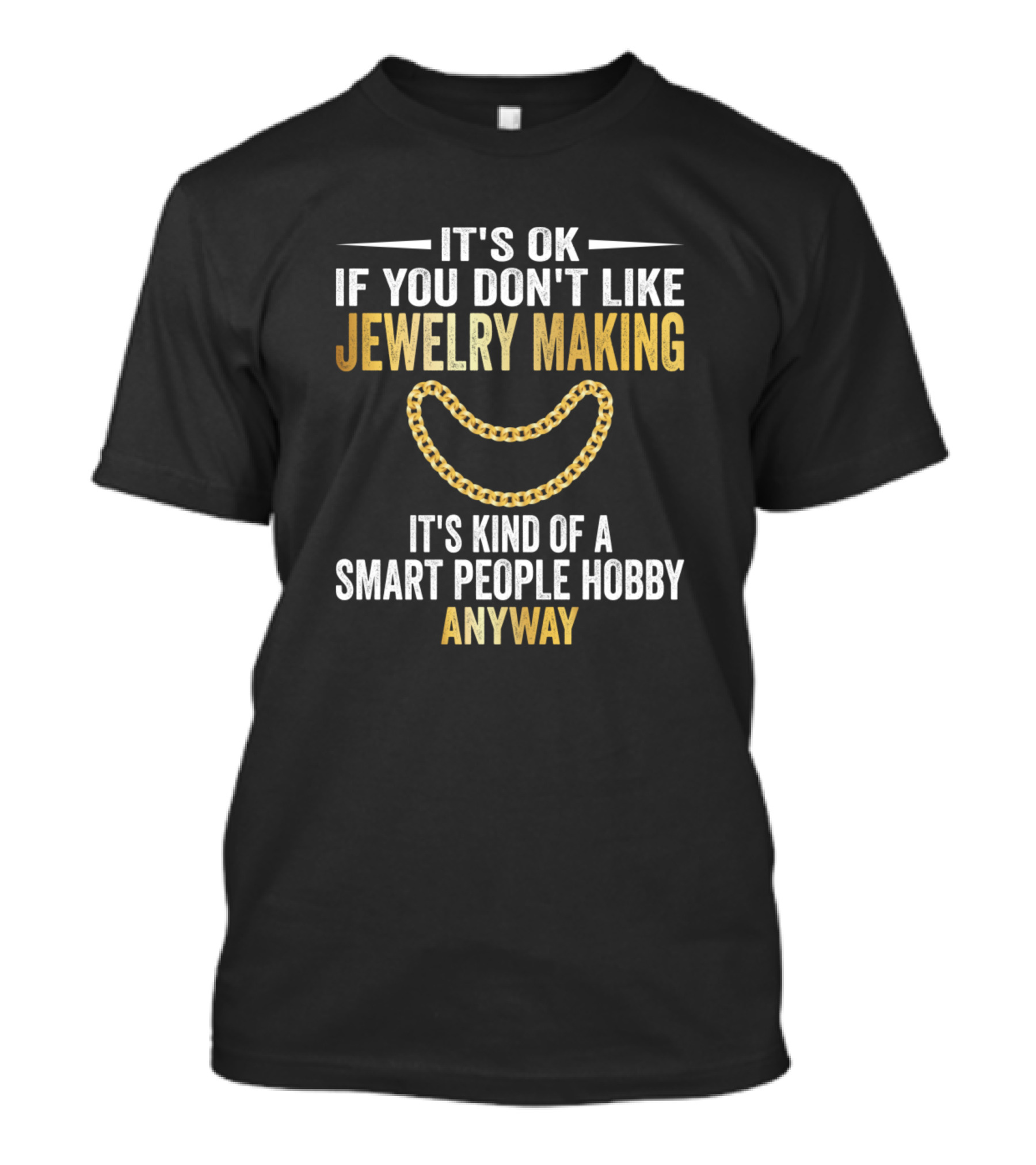It's OK If You Don't Like Jewelry Making It's Kind Of A Smart People Hobby Anyway T-Shirt