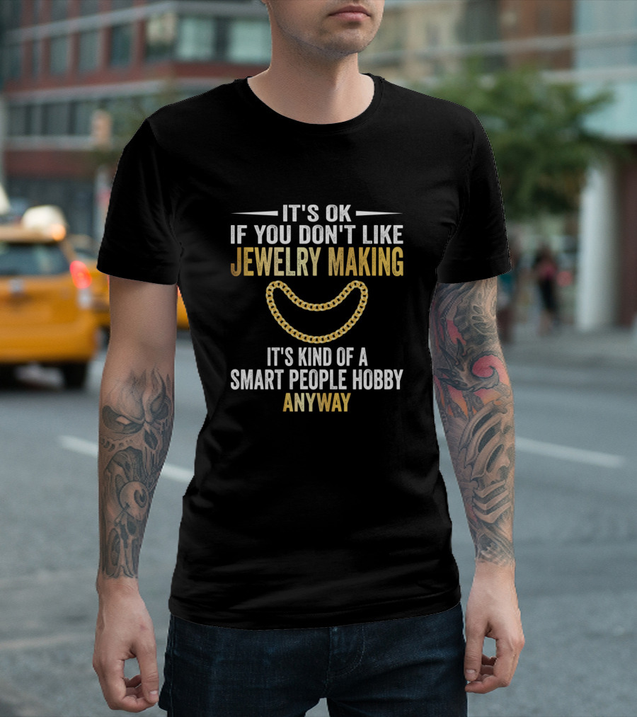 It's OK If You Don't Like Jewelry Making It's Kind Of A Smart People Hobby Anyway T-Shirt