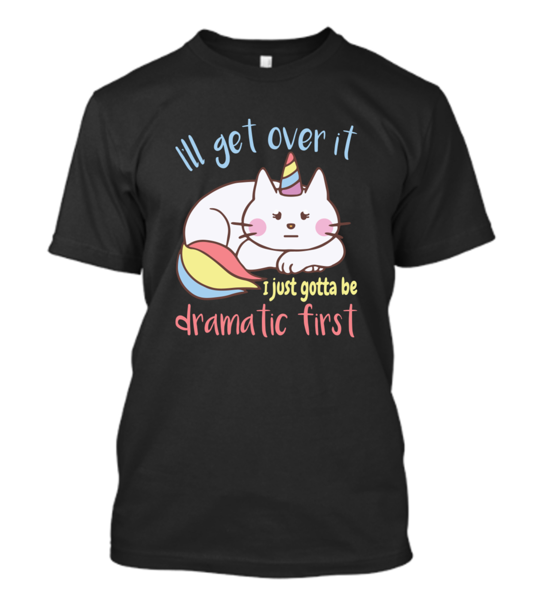 I'll Get Over It I Just Gotta Be Dramatic First Unicorn Cat T-Shirt