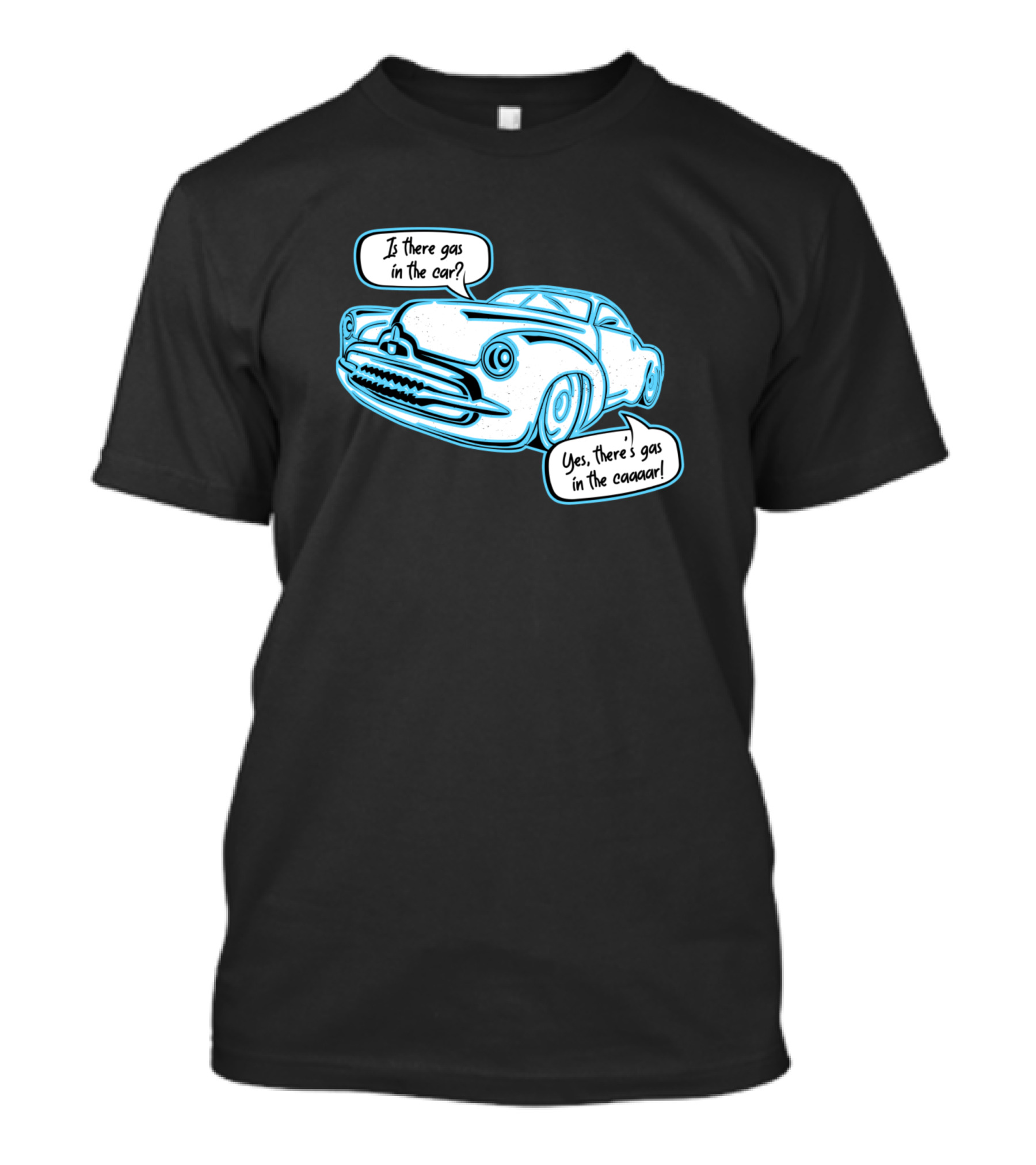 Is There Gas In The Car Yes There's Gas In The Caaaar T-Shirt