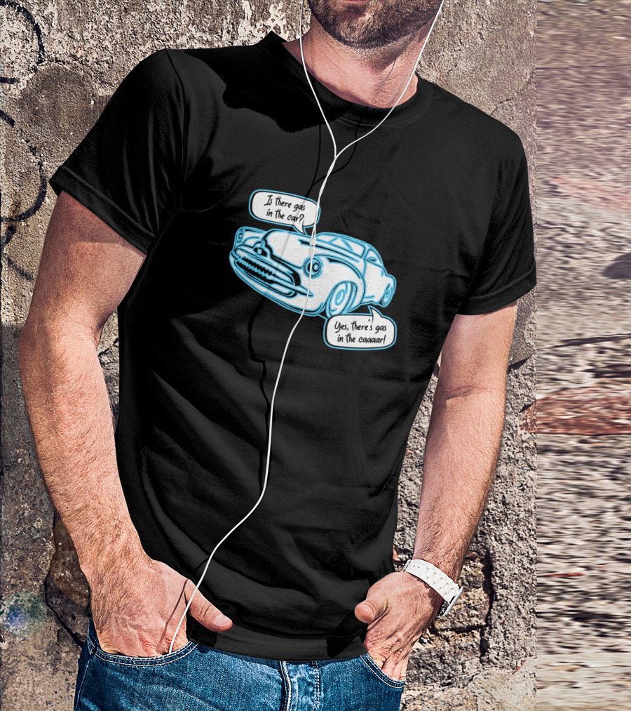 Is There Gas In The Car Yes There's Gas In The Caaaar T-Shirt