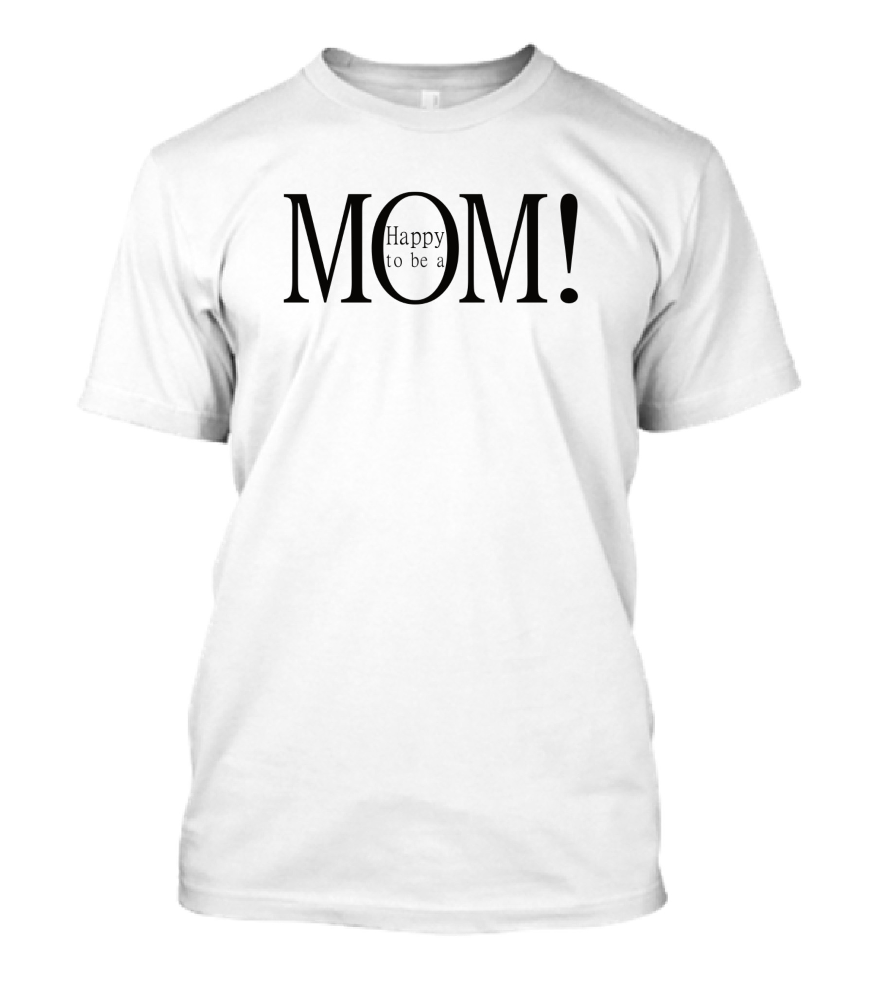 Happy To Be A Mom Mothers Day Mother Love Proud Happy T-Shirt