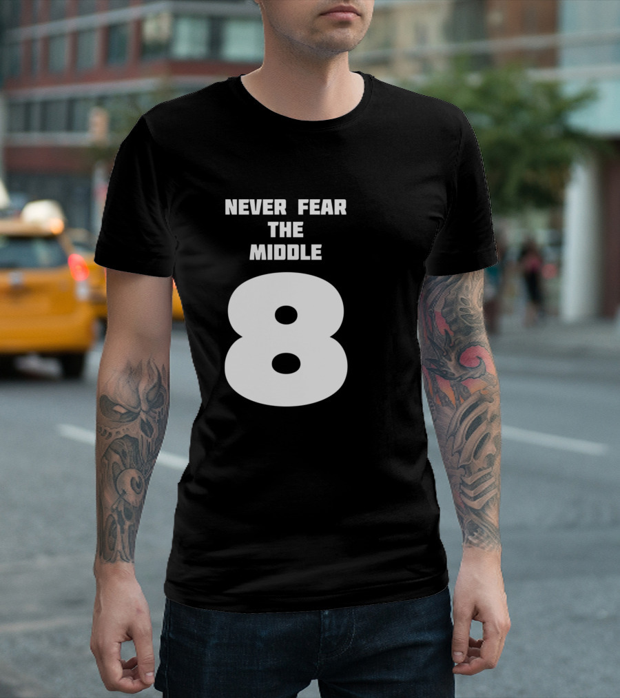 Never Fear The Middle 8 T-Shirt