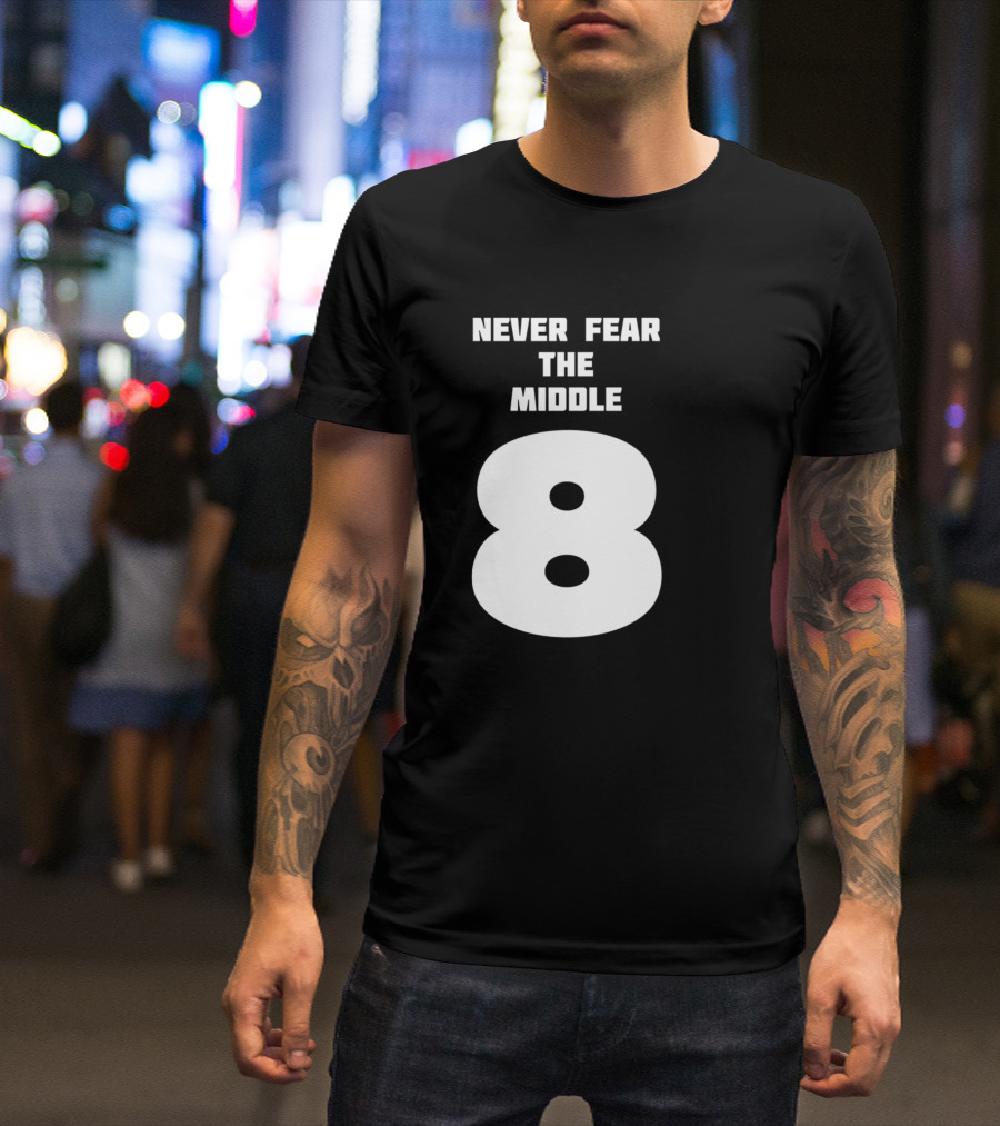 Never Fear The Middle 8 T-Shirt