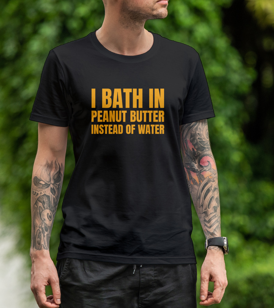 I Bath In Peanut Butter Instead Of Water Funny Pb And J Lovers Birthday T-Shirt