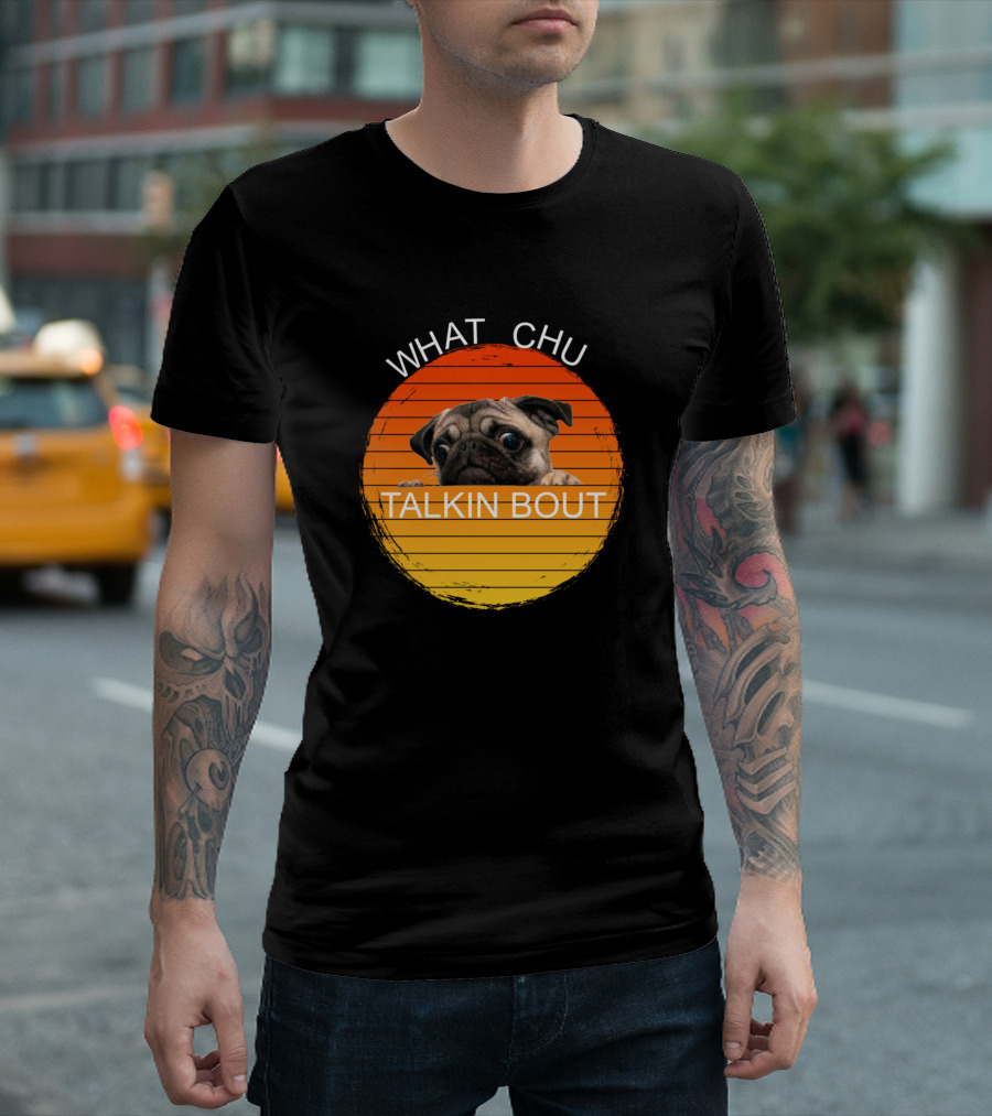What Chu Talkin Bout Pug Lookin At You Crazy T-Shirt