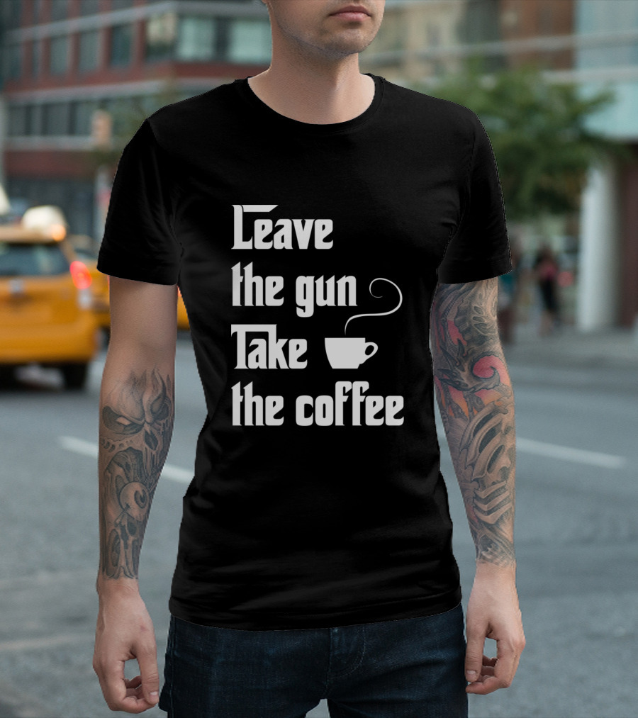 Leave The Gun Take The Coffee T-Shirt