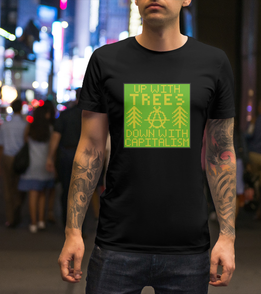 UP WITH TREES DOWN WITH CAPITALISM Anarcho Ecology T-Shirt