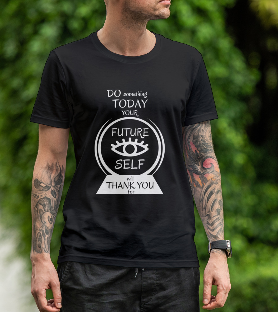 DO Something TODAY Your Future SELF Will Thank You For Vision Orb T-Shirt