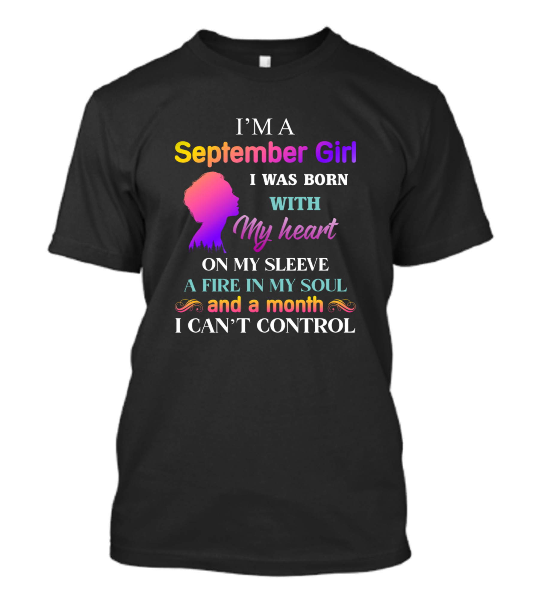 I M A September Girl I Was Born With My Heart On My Sleeve A Fire In My Soul And A Month I Can't Control T-Shirt