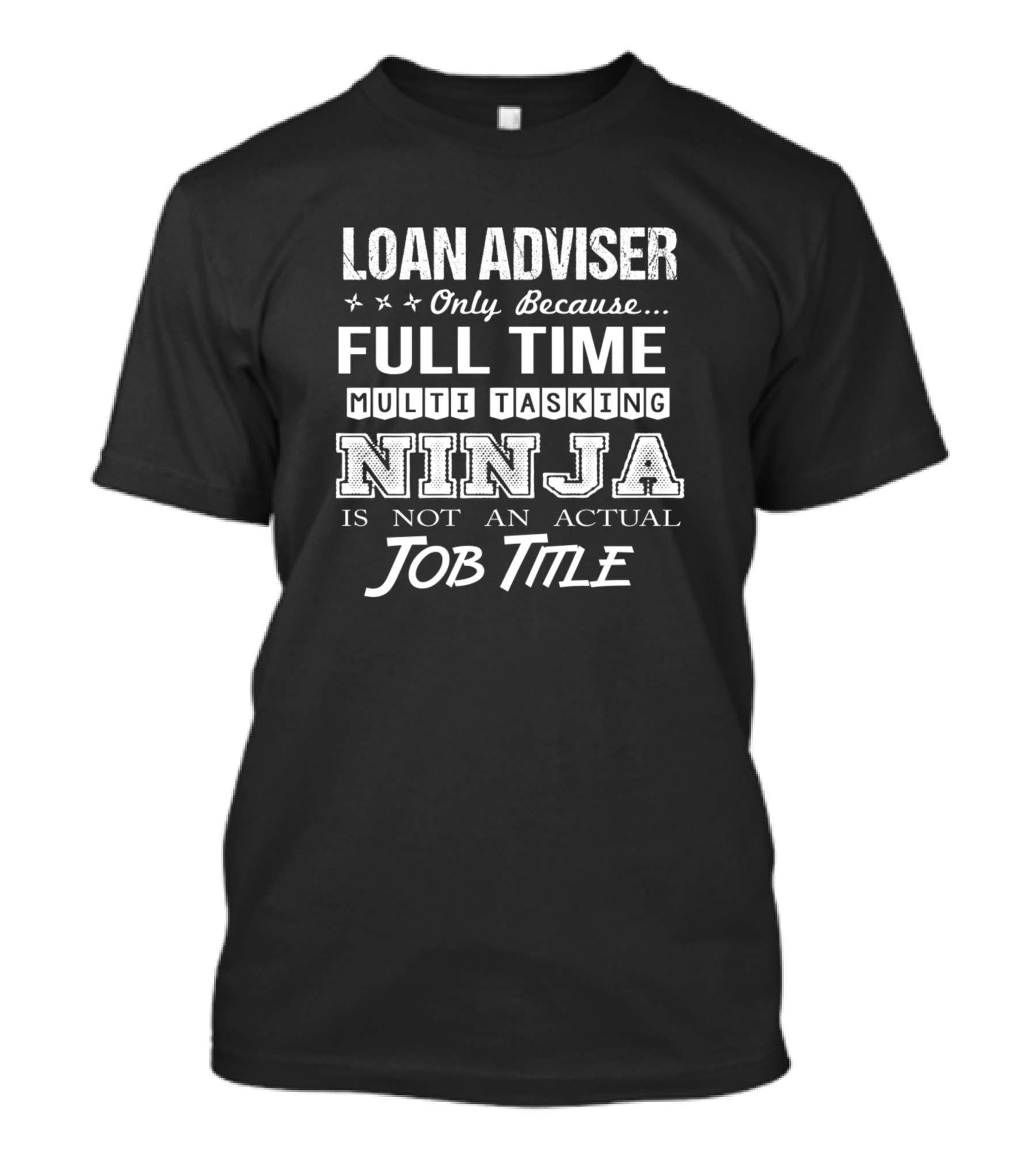 Loan Adviser Only Because Full Time Multi Tasking Ninja Is Not An Actual Job Title T-Shirt