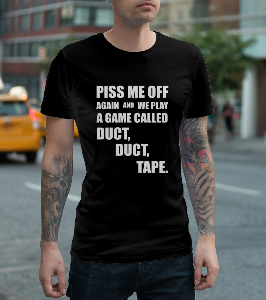 Piss Me Off Again and We Play a Game Called Duct Duct Tape T-Shirt