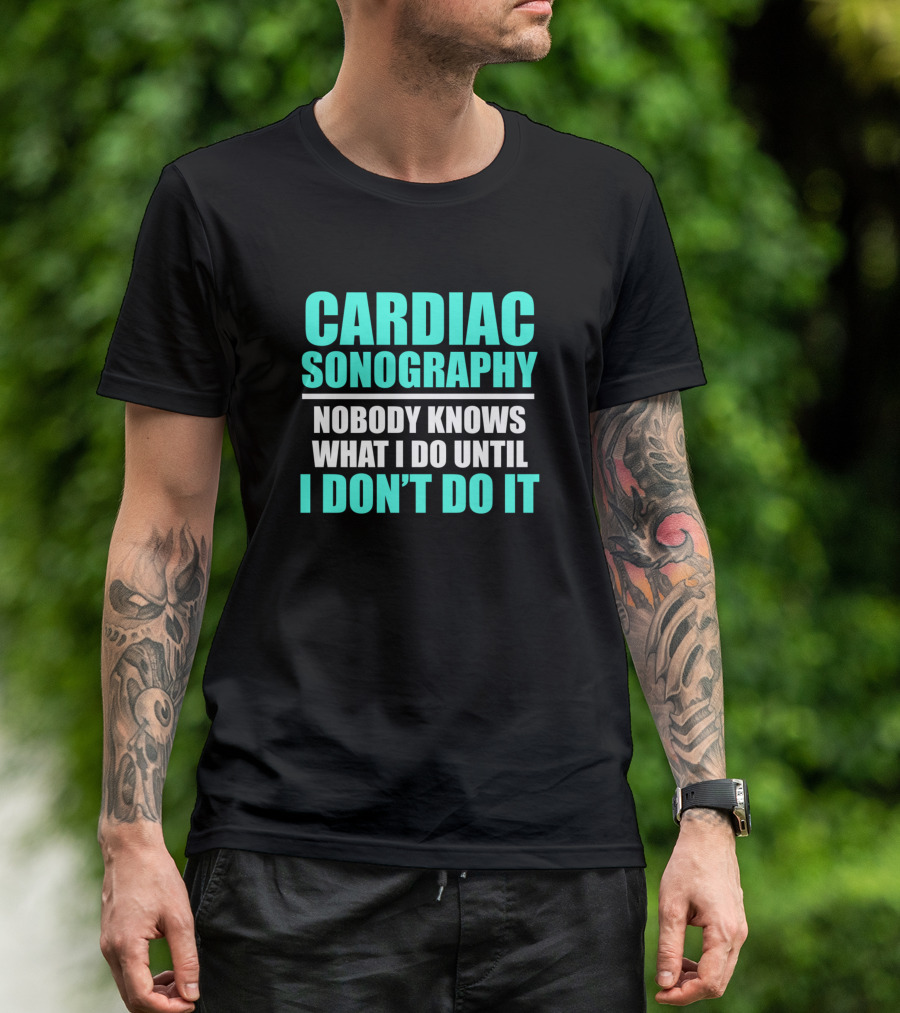 Cardiac Sonography Nobody Knows What I Do Until I Don’t Do It T-Shirt