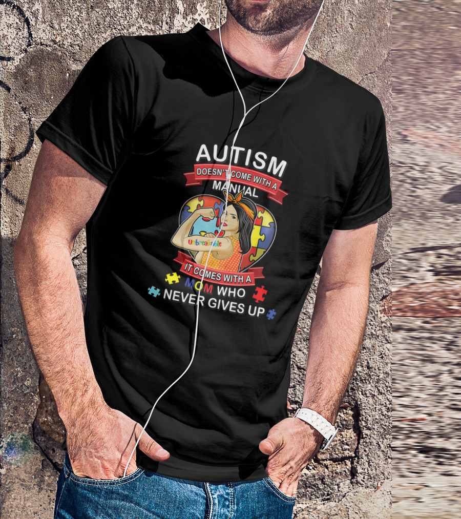 Autism Doesn't Come With A Manual It Comes With A Mom Who Never Gives Up Unbreakable T-Shirt