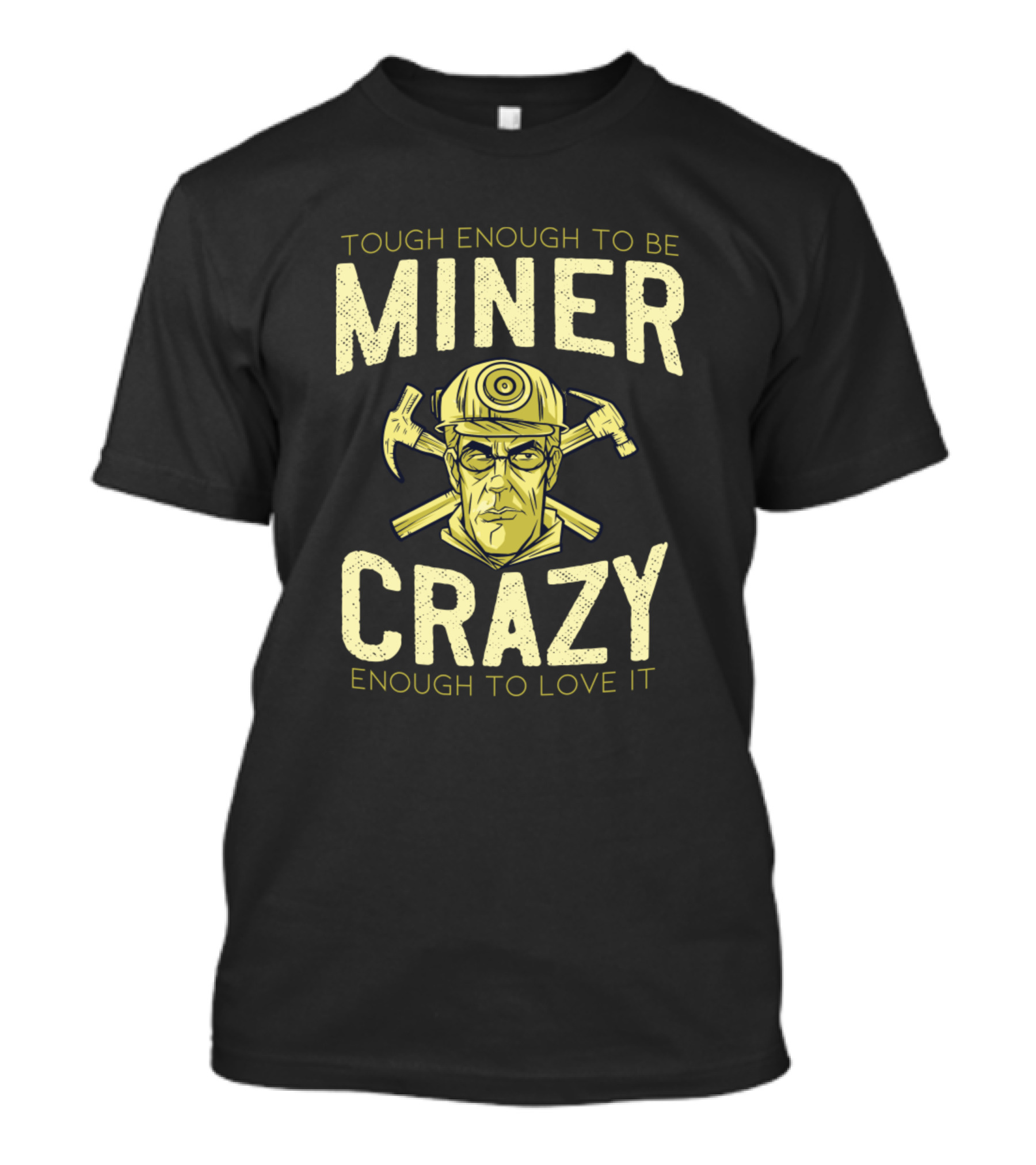 TOUGH ENOUGH TO BE MINER CRAZY ENOUGH TO LOVE IT T-Shirt