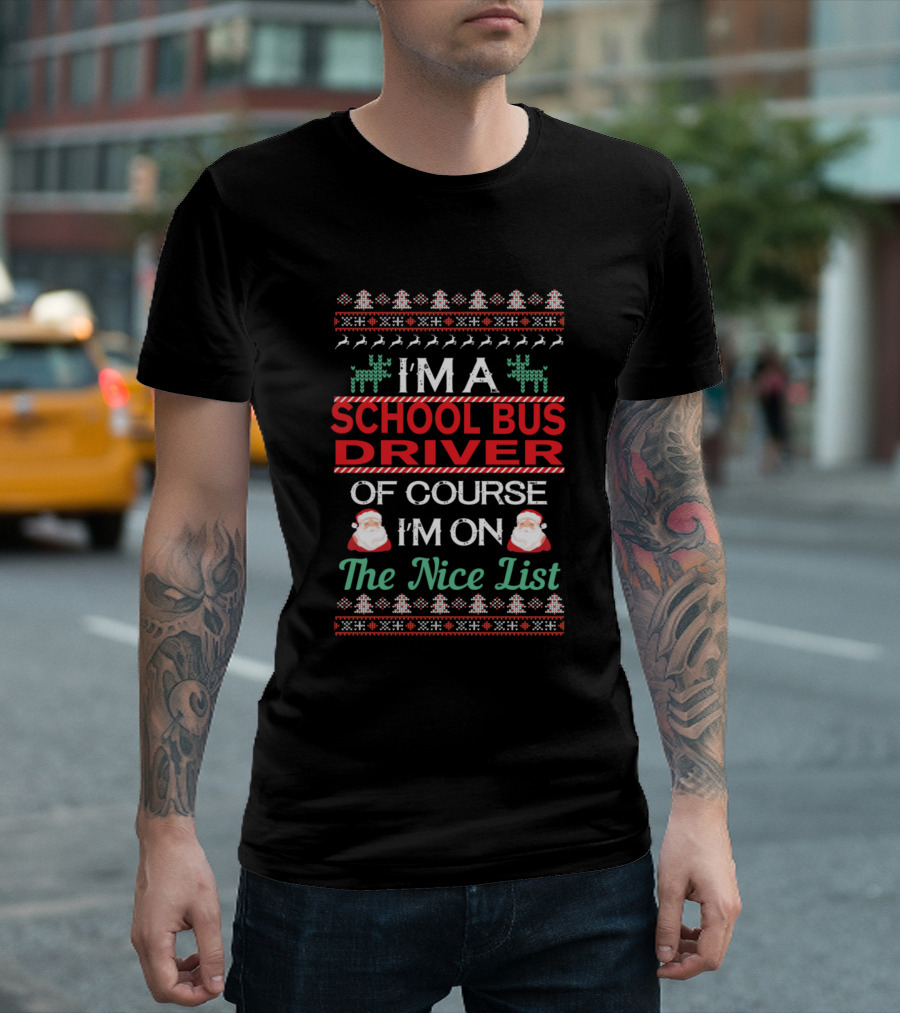 I'm a School Bus Driver Of Course I'm on the Nice List Ugly Christmas T-Shirt