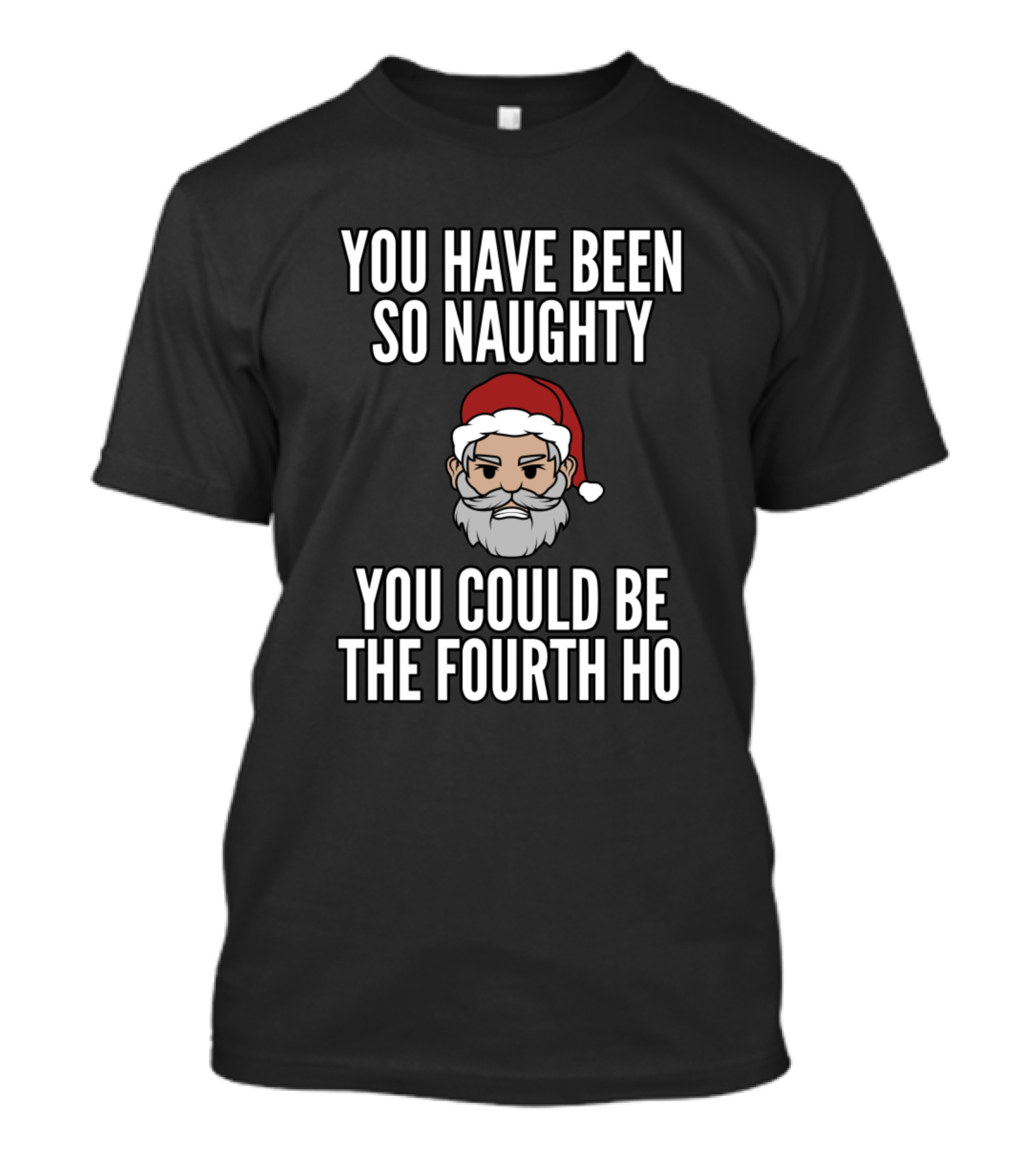 You Have Been So Naughty You Could Be The Fourth Ho Bad Santa Girls Funny Christmas T-Shirt