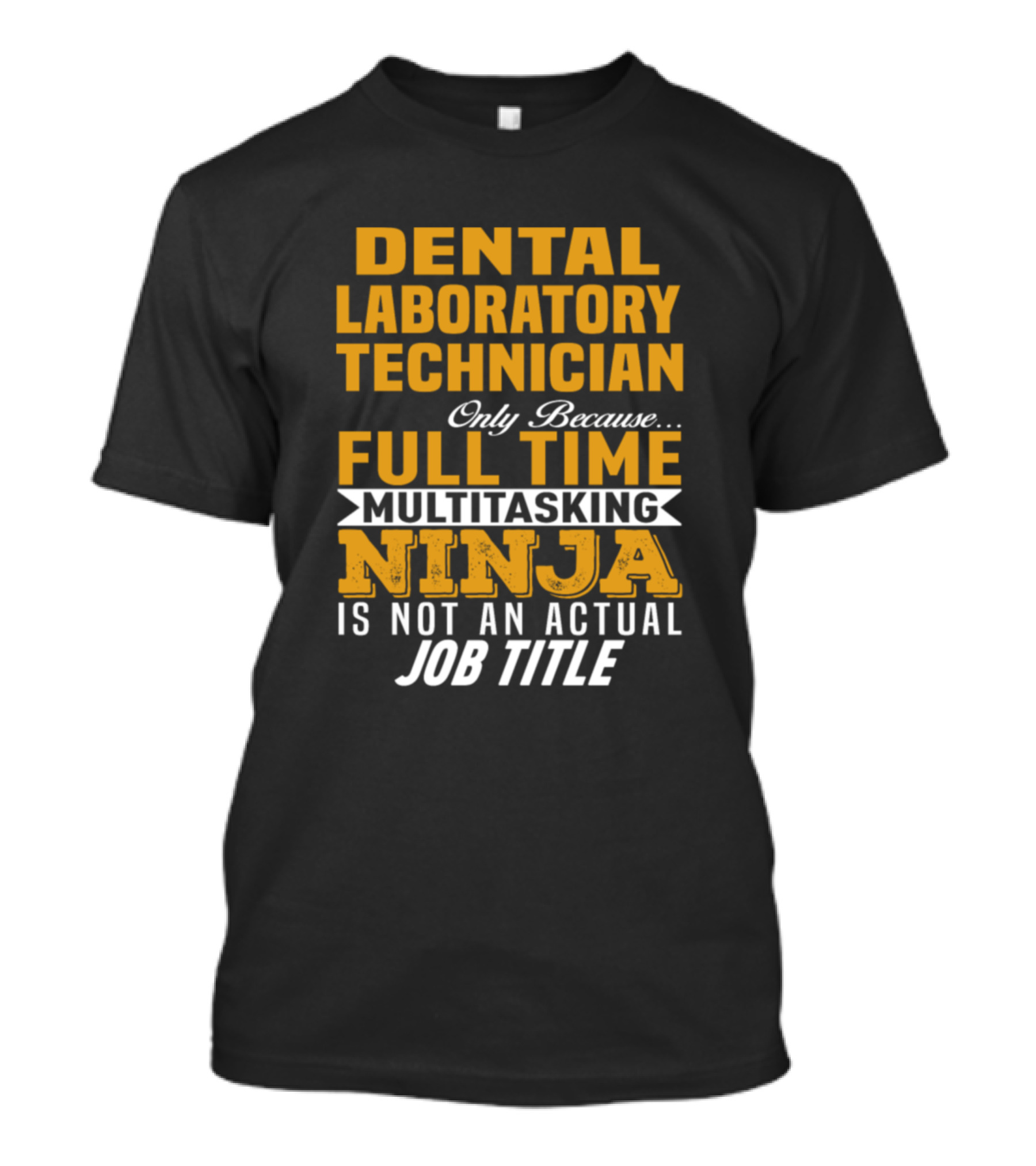 Dental Laboratory Technician Only Because Full Time Multitasking Ninja Is Not An Actual Job Title T-Shirt