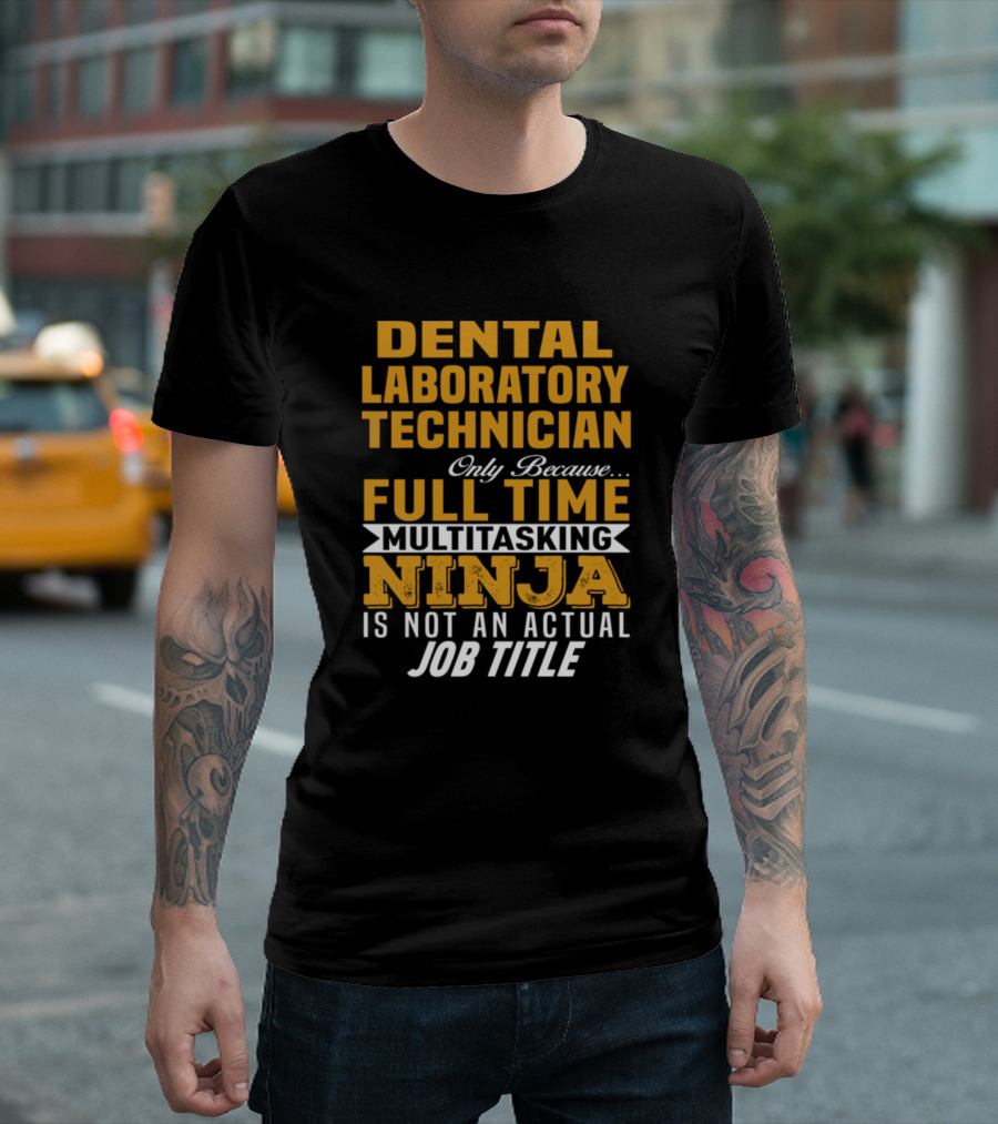 Dental Laboratory Technician Only Because Full Time Multitasking Ninja Is Not An Actual Job Title T-Shirt