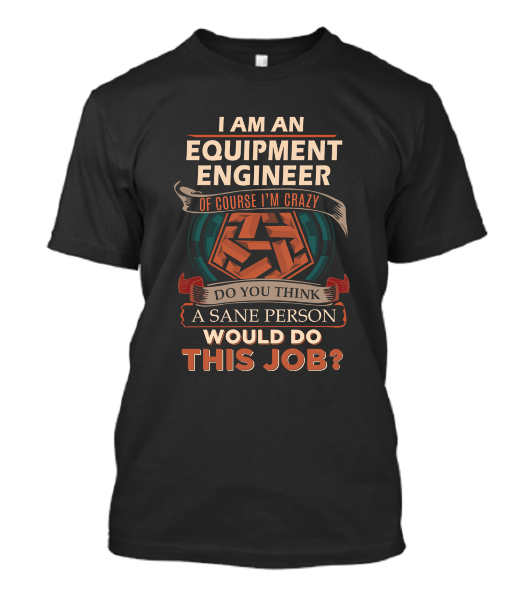 I Am An Equipment Engineer Of Course I'm Crazy Do You Think A Sane Person Would Do This Job T-Shirt