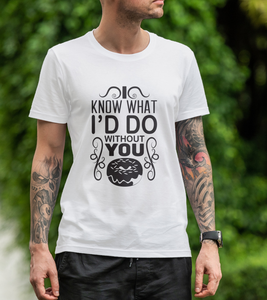 I Know What I'd Do Without You Donut T-Shirt