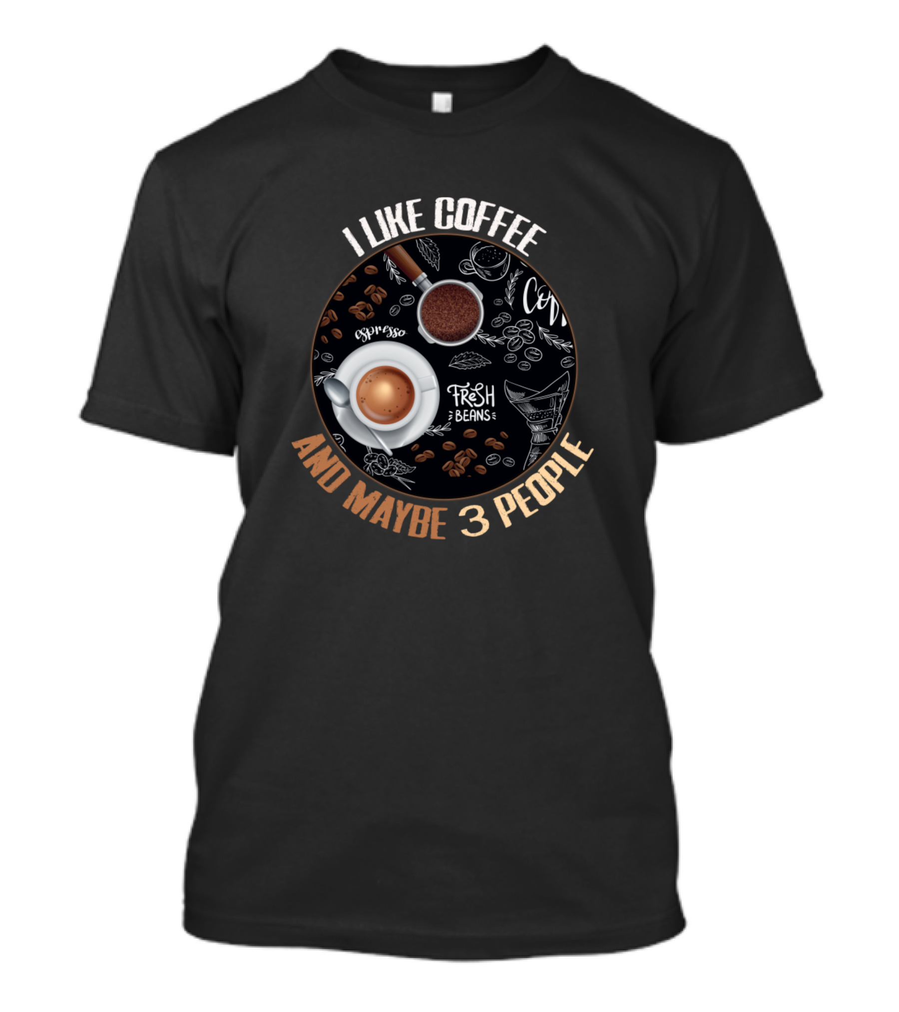 I Like Coffee Fresh Espresso Beans And Maybe 3 People T-Shirt