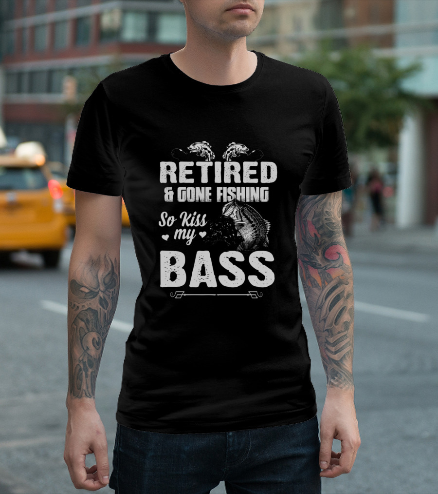 Retired and Gone Fishing So Kiss My Bass T-Shirt