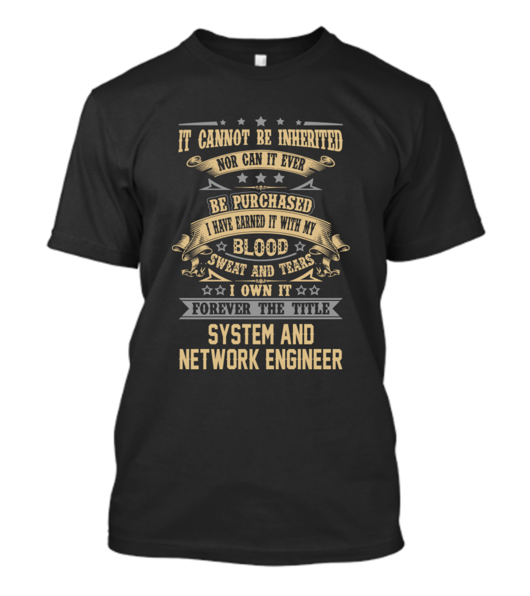 It Cannot Be Inherited Nor Can It Ever Be Purchased I Have Earned It With My Blood Sweat And Tears I Own It Forever The Title System And Network Engineer T-Shirt