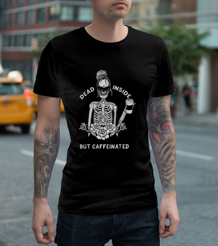Dead Inside Skeleton with Coffee and Flower Motif But Caffeinated T-Shirt