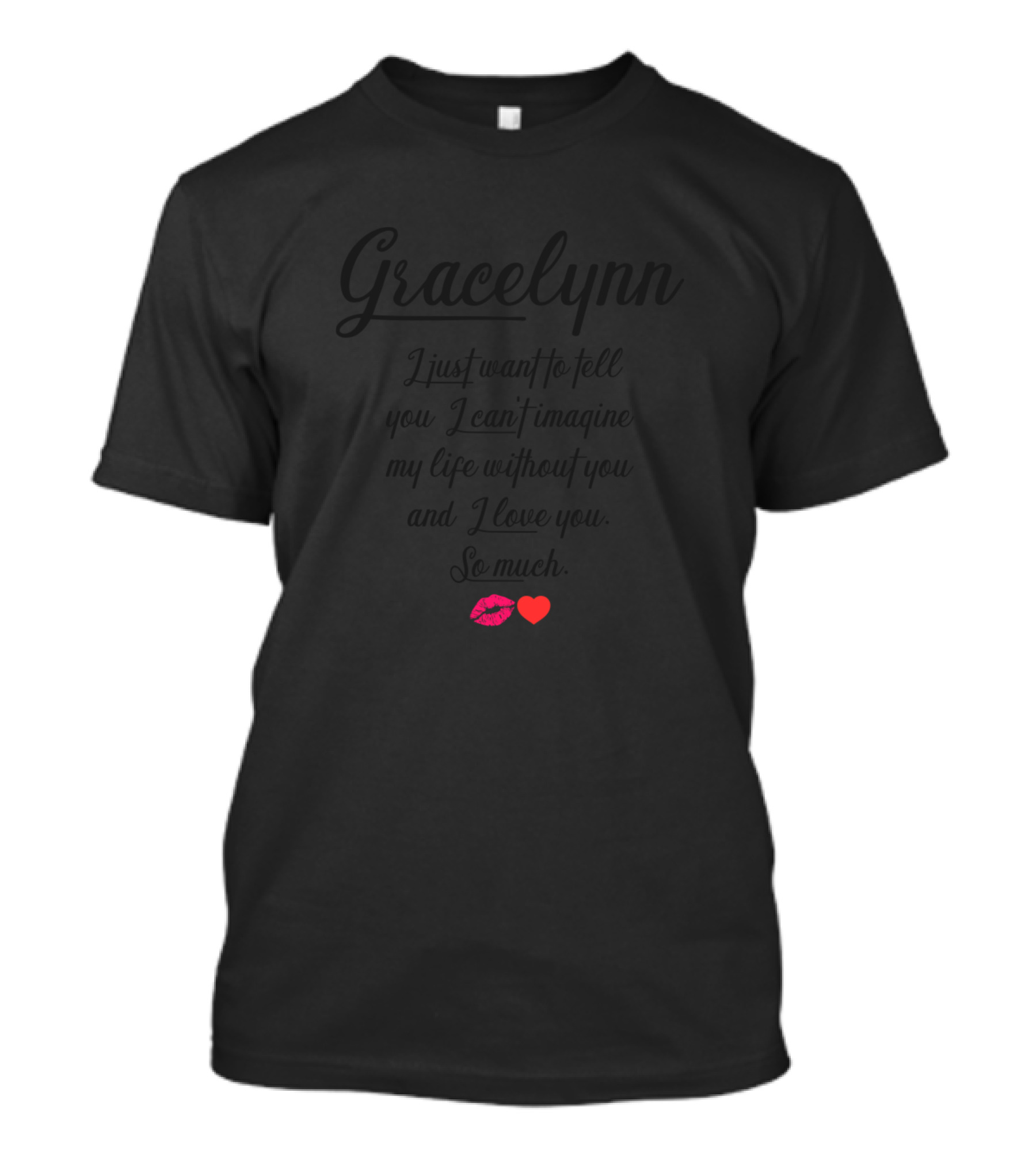 Gracelynn I Just Want To Tell You I Can't Imagine My Life Without You And I Love You So Much Heart Kiss T-Shirt
