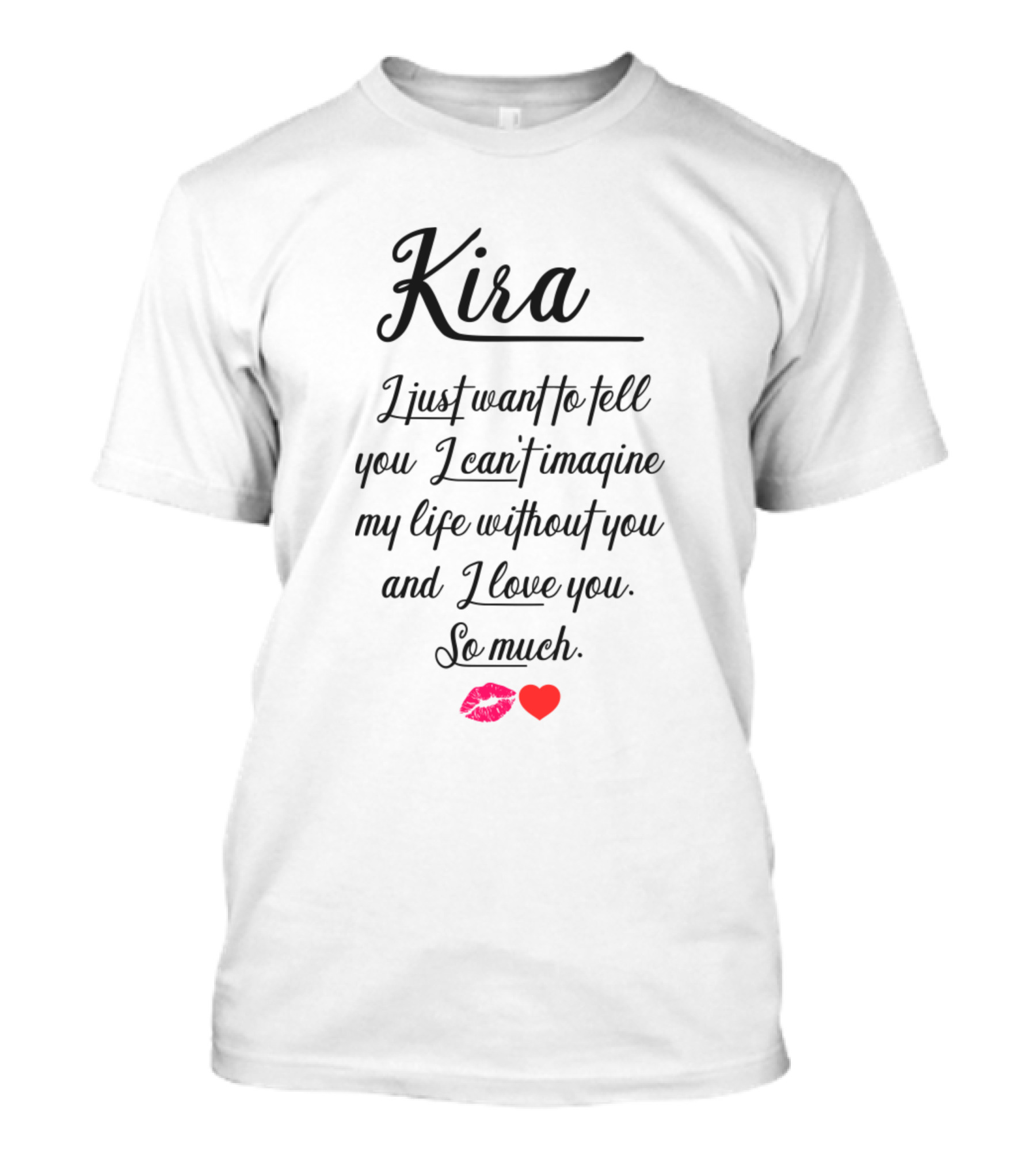 Kira I Just Want To Tell You I Can't Imagine My Life Without You And I Love You So Much ❤️💋 T-Shirt