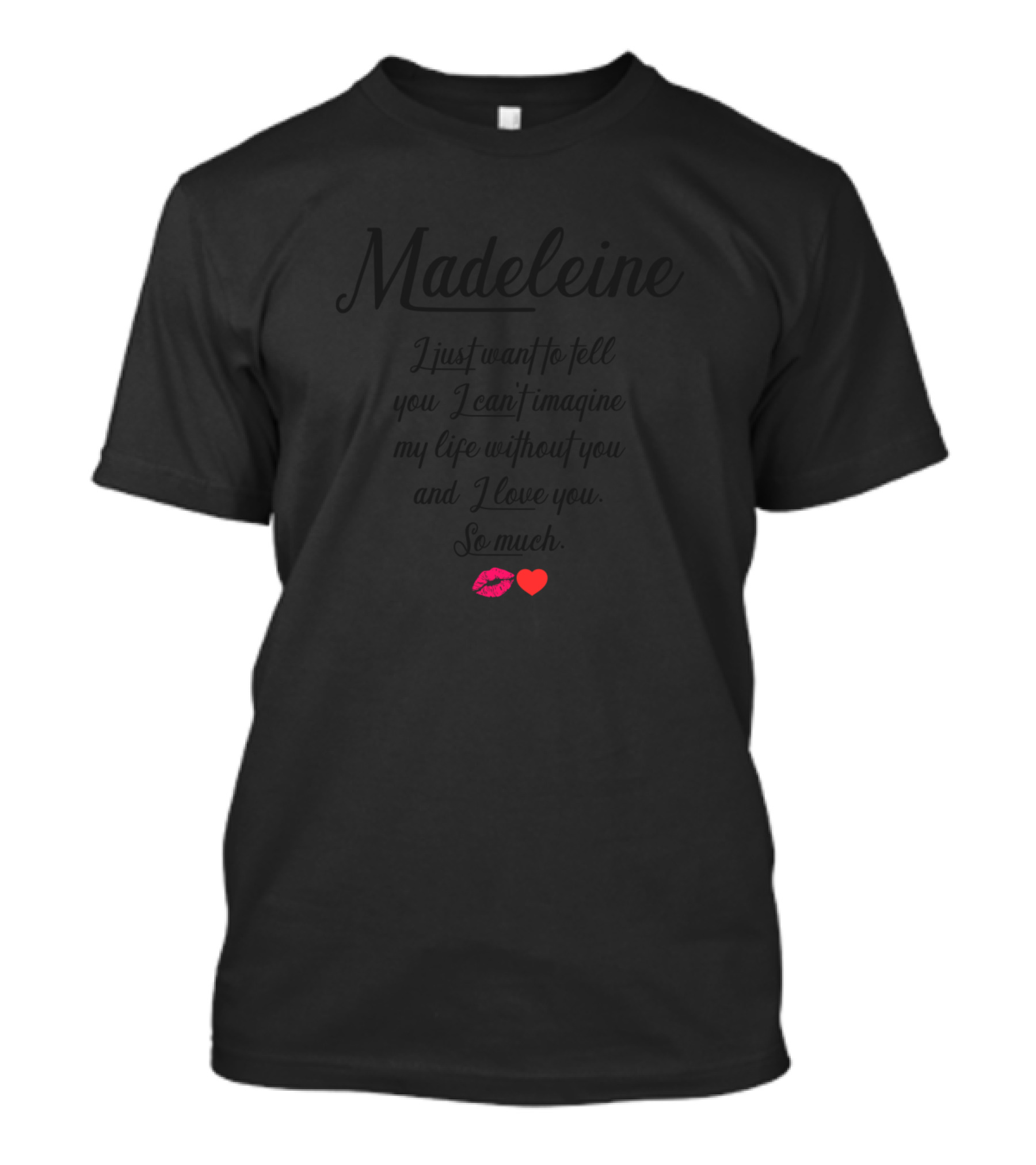 Madeleine I Just Want To Tell You I Can't Imagine My Life Without You And I Love You So Much 💋❤️ T-Shirt