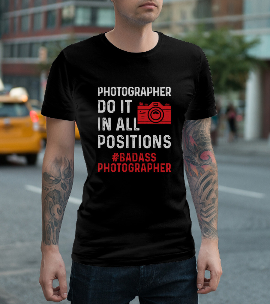 Photographer Do It In All Positions #Badass Photographer T-Shirt