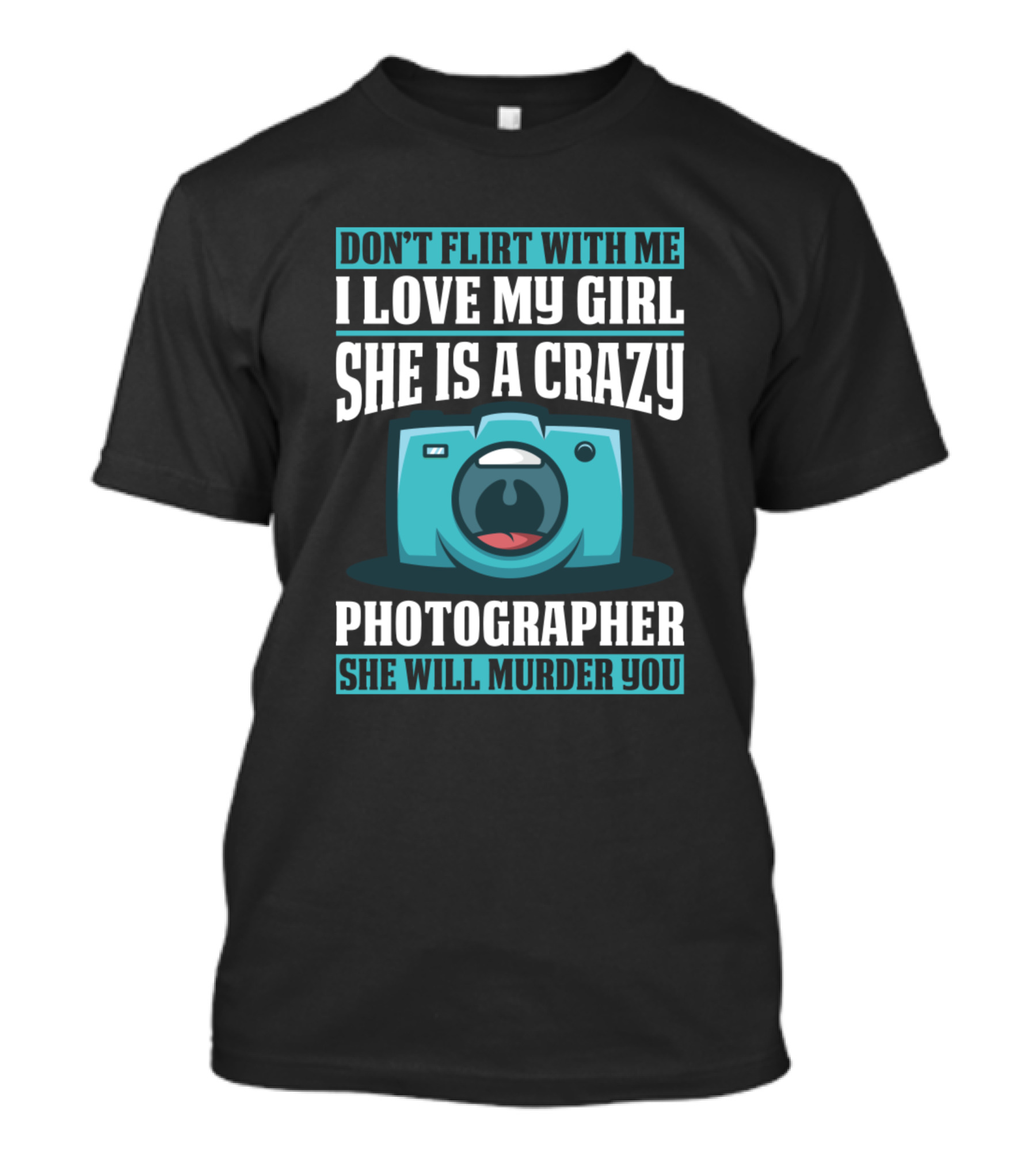 Don't Flirt With Me I Love My Girl She Is A Crazy Photographer She Will Murder You T-Shirt