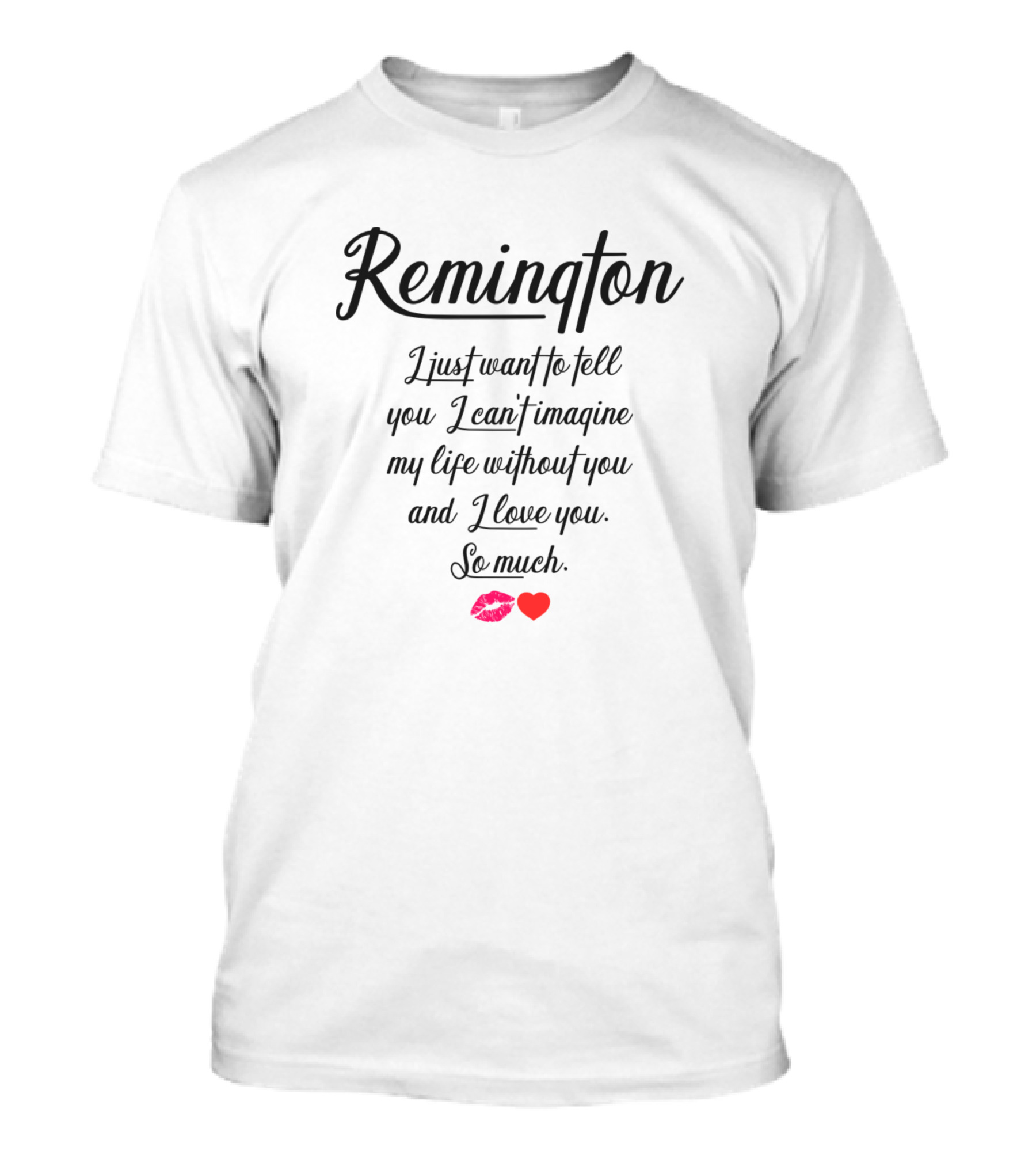 Remington Just Want To Tell You I Can't Imagine My Life Without You And I Love You So Much T-Shirt