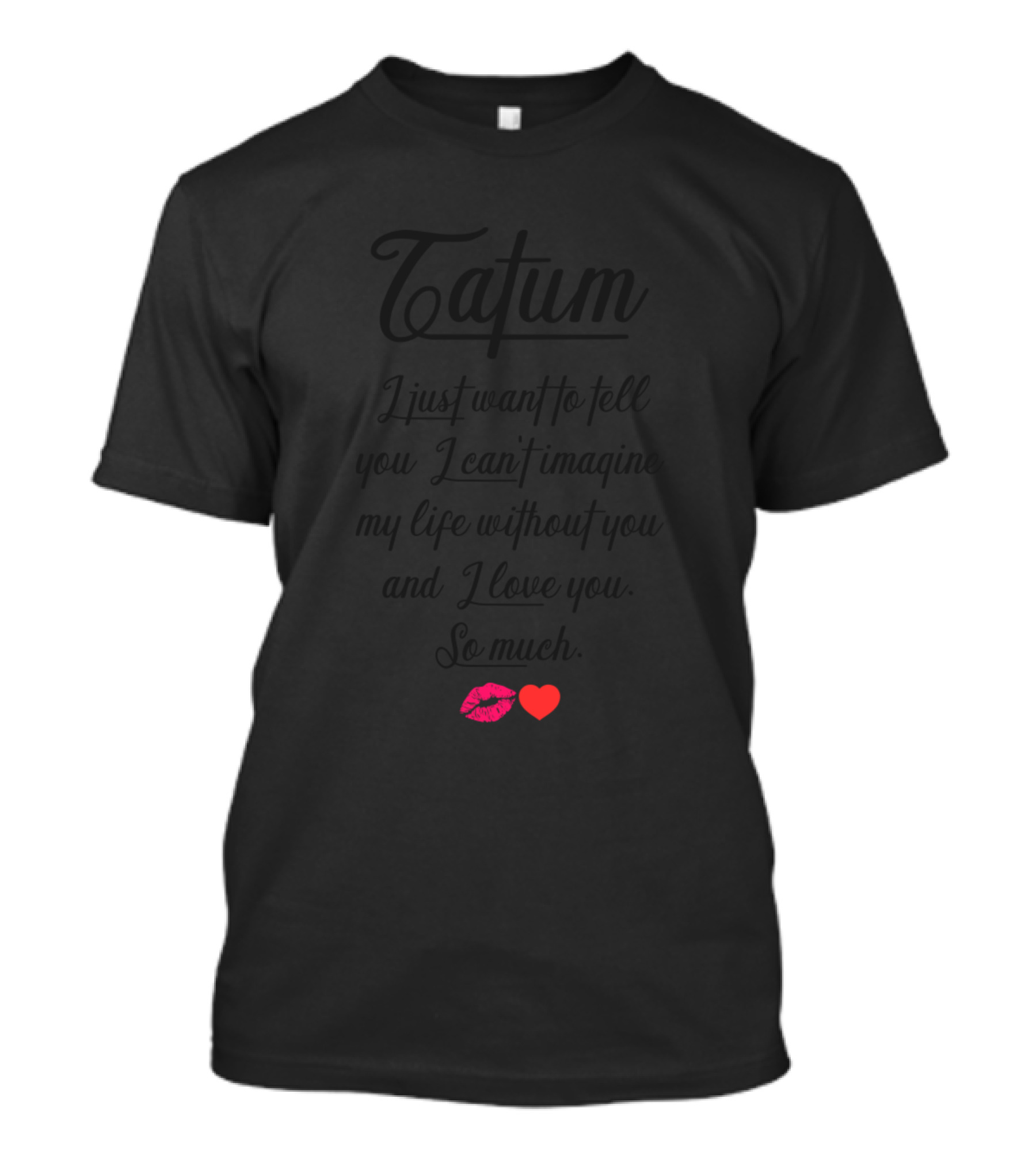 Tatum I Just Want To Tell You I Can't Imagine My Life Without You And I Love You So Much Lips Heart T-Shirt