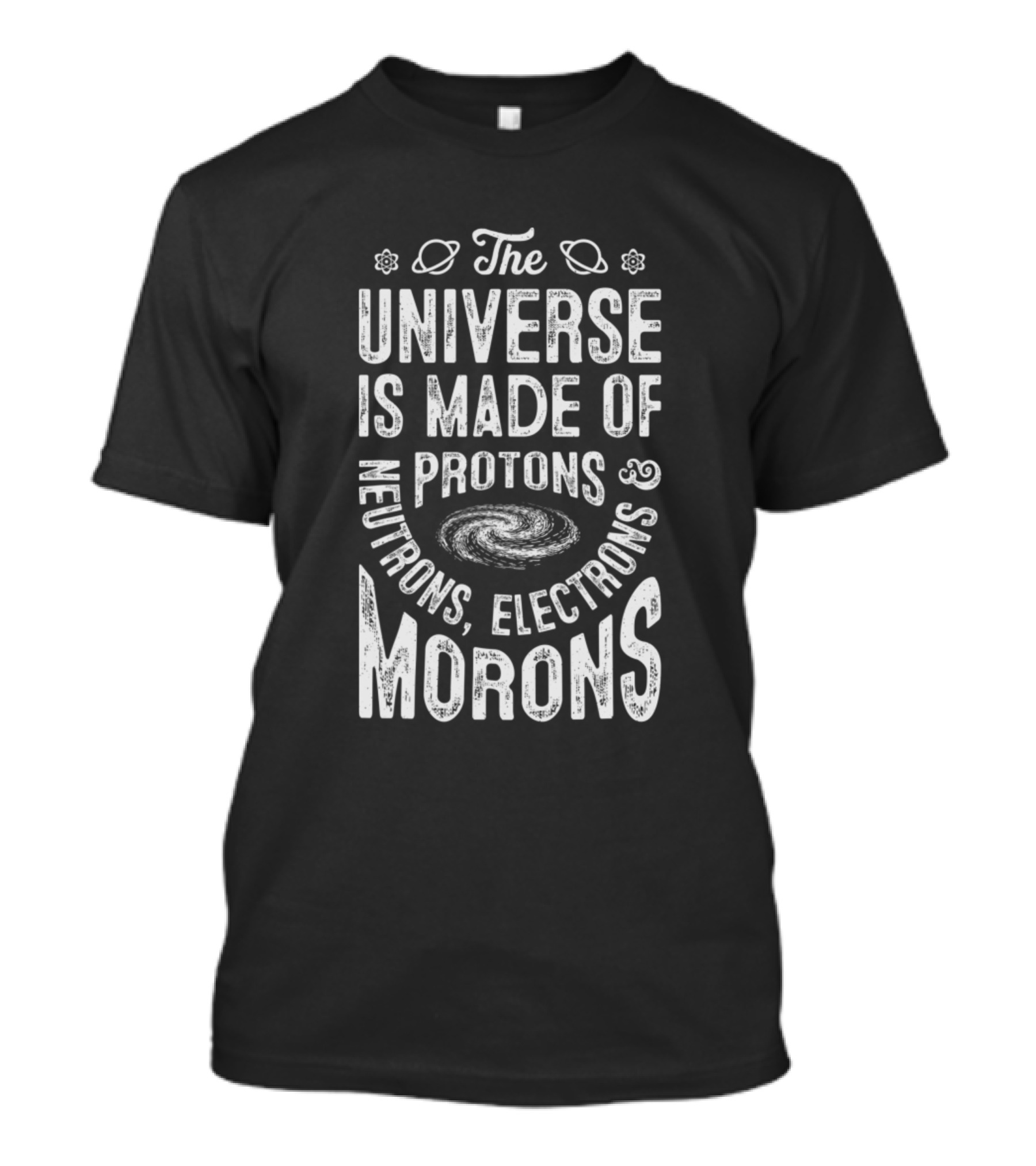 The Universe Is Made Of Protons Neutrons Electrons Morons T-Shirt