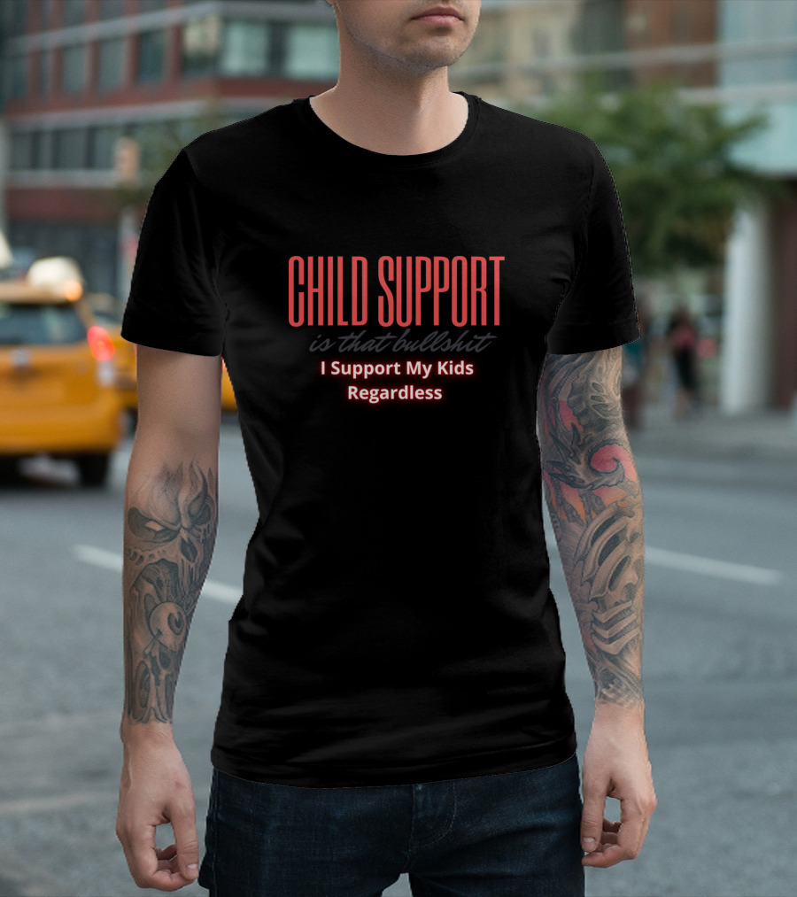 Child Support Is That Bullshit I Support My Kids Regardless T-Shirt