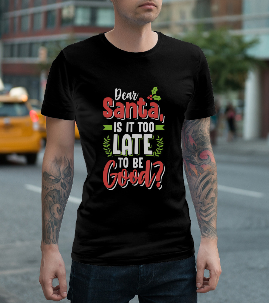 Dear Santa Is It Too Late To Be Good Funny Christmas T-Shirt