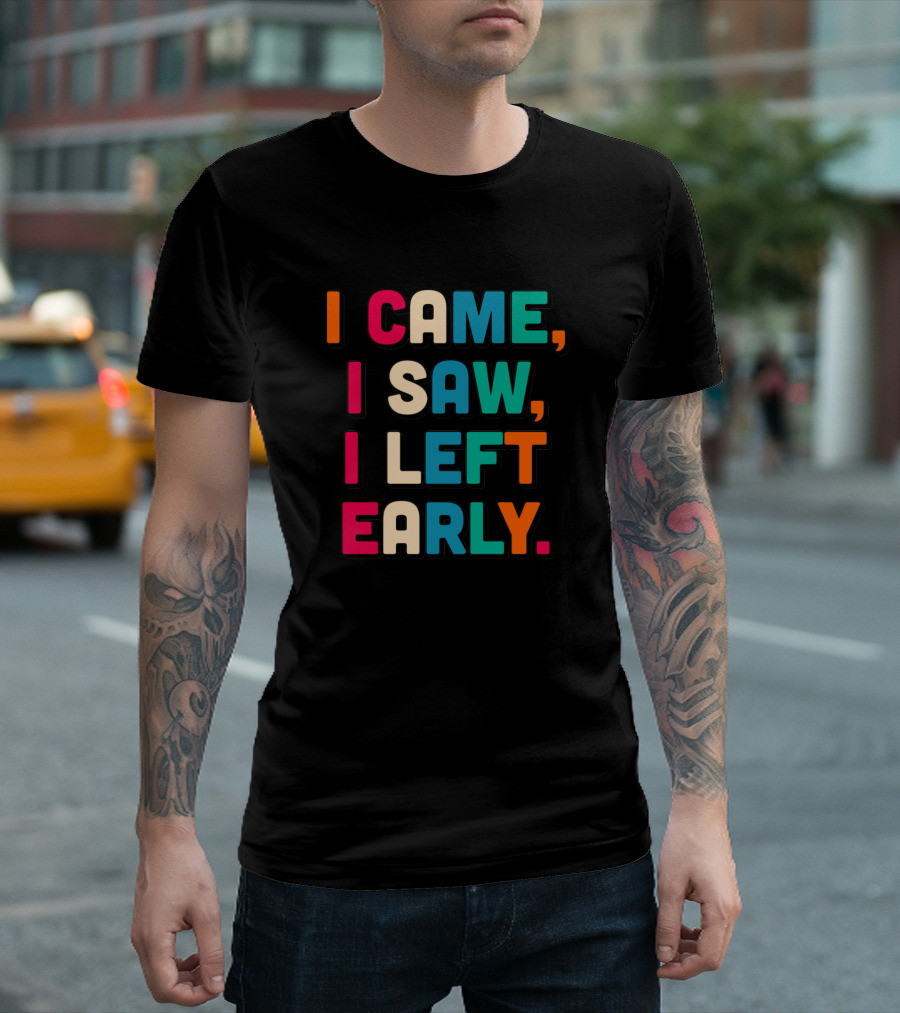 I Came I Saw I Left Early T-Shirt