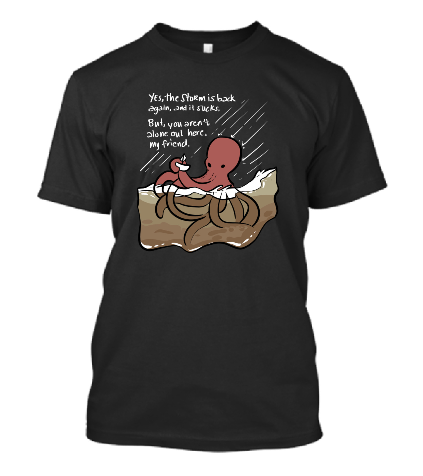 Yes The Storm Is Back Again And It Sucks But You Aren't Alone Out Here My Friend Octopus T-Shirt