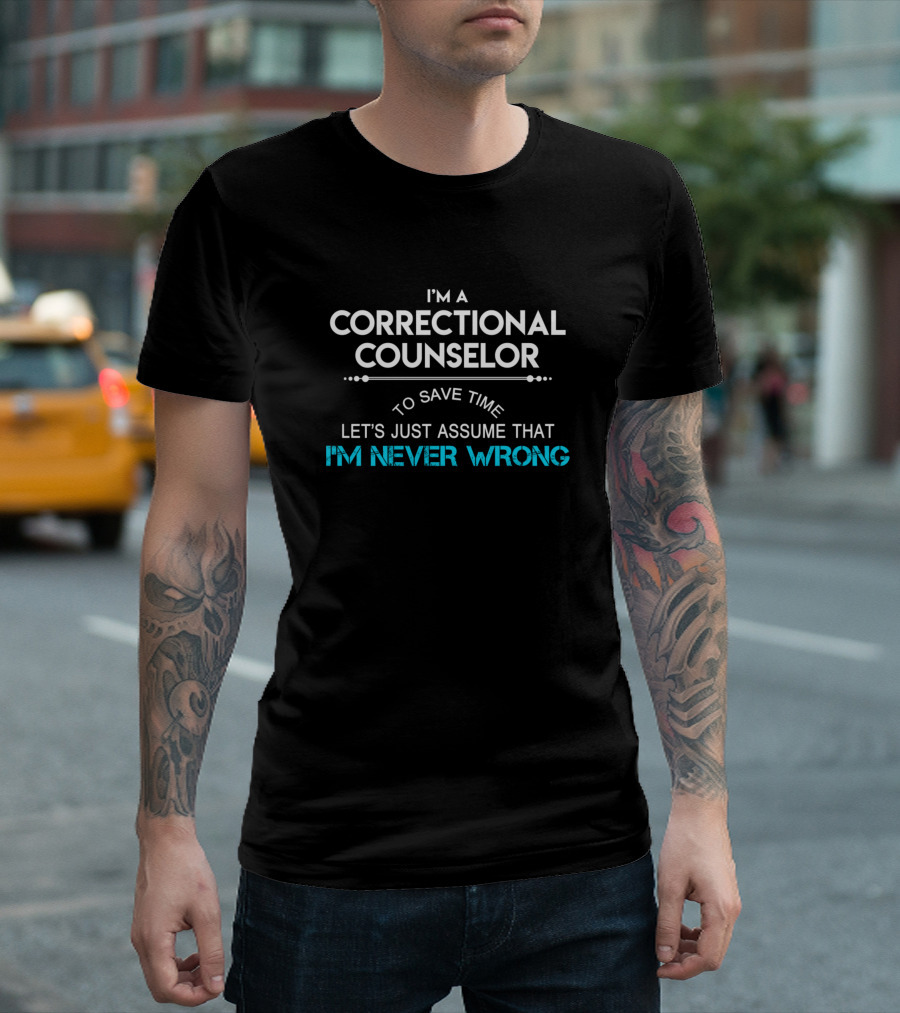 I'm a Correctional Counselor To Save Time Let's Just Assume That I'm Never Wrong T-Shirt