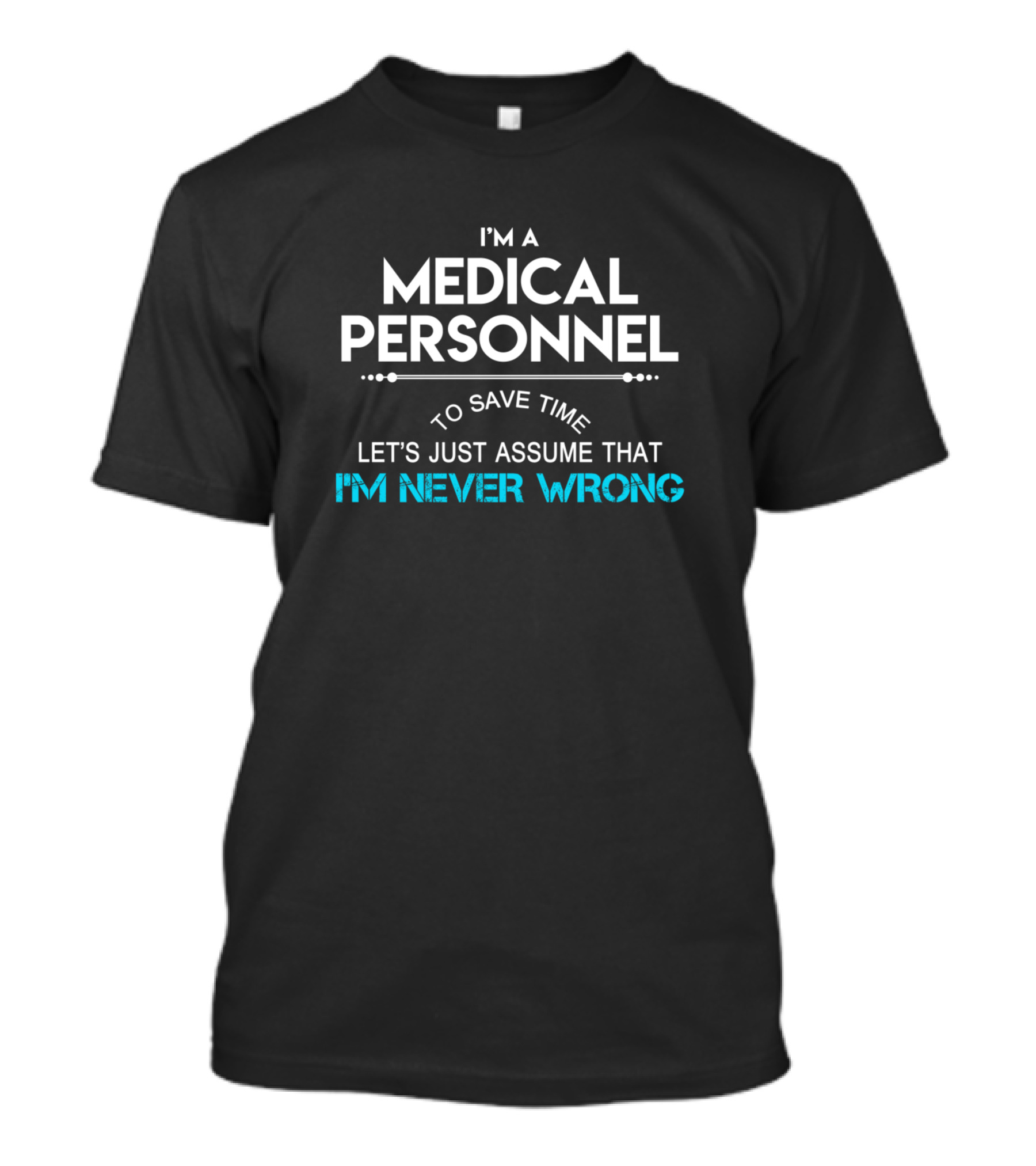 I'm A Medical Personnel To Save Time Let's Just Assume That I'm Never Wrong T-Shirt