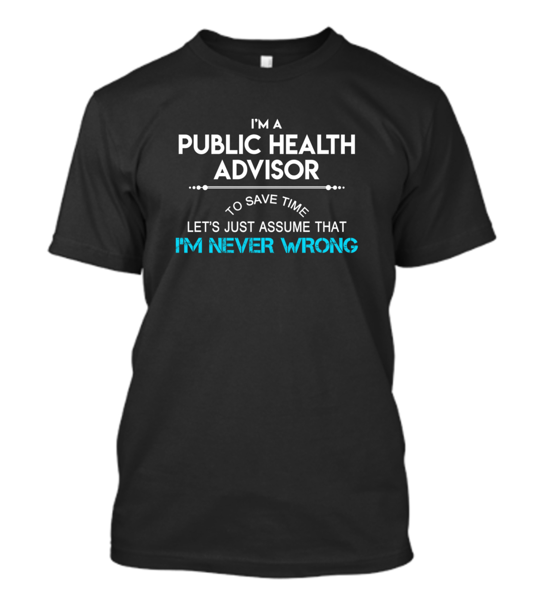 I'm A Public Health Advisor Let's Just Assume That I'm Never Wrong T-Shirt
