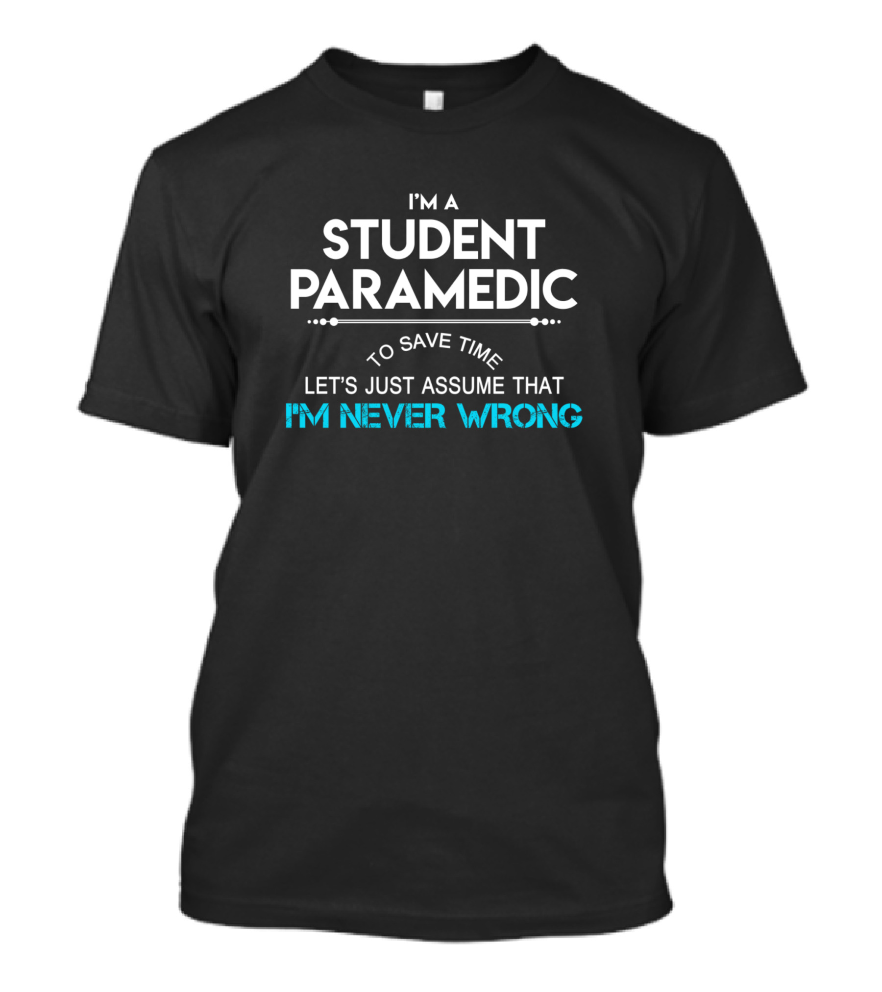 I'm A Student Paramedic To Save Time Let's Just Assume That I'm Never Wrong T-Shirt