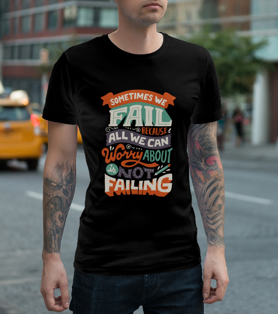 Sometimes We Fail Because All We Can Worry About Is Not Failing T-Shirt
